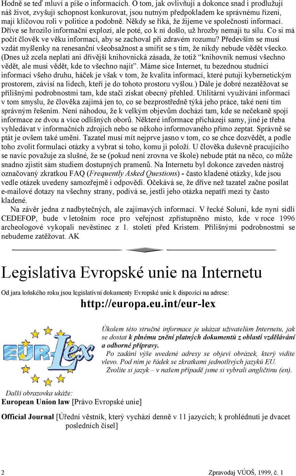 Někdy se říká, že žijeme ve společnosti informací. Dříve se hrozilo informační explozí, ale poté, co k ní došlo, už hrozby nemají tu sílu.