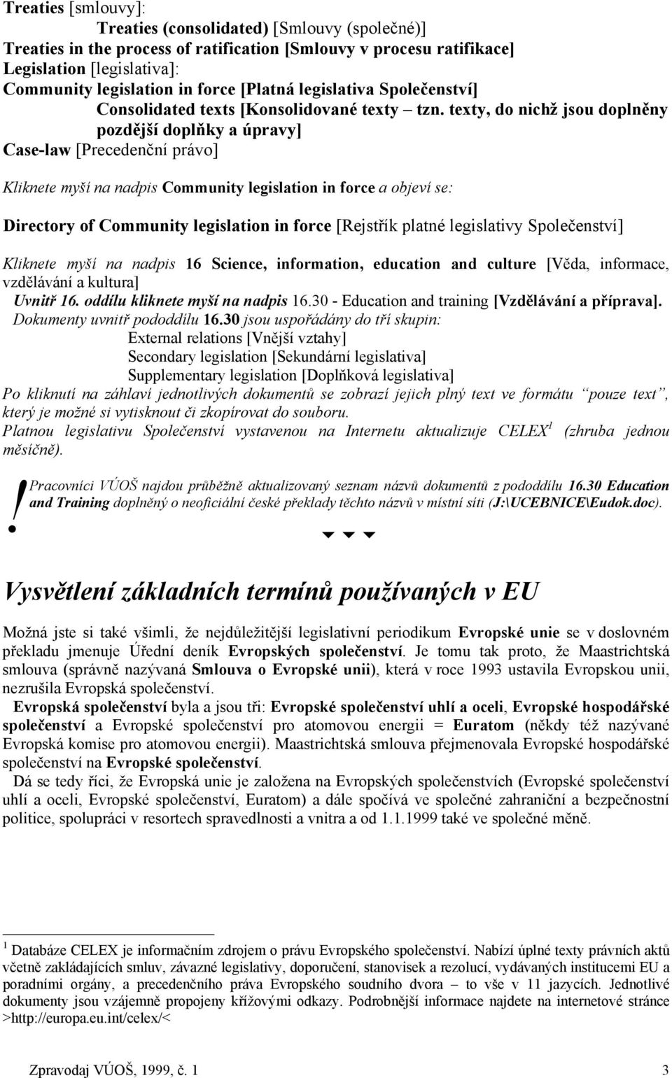 texty, do nichž jsou doplněny pozdější doplňky a úpravy] Case-law [Precedenční právo] Kliknete myší na nadpis Community legislation in force a objeví se: Directory of Community legislation in force