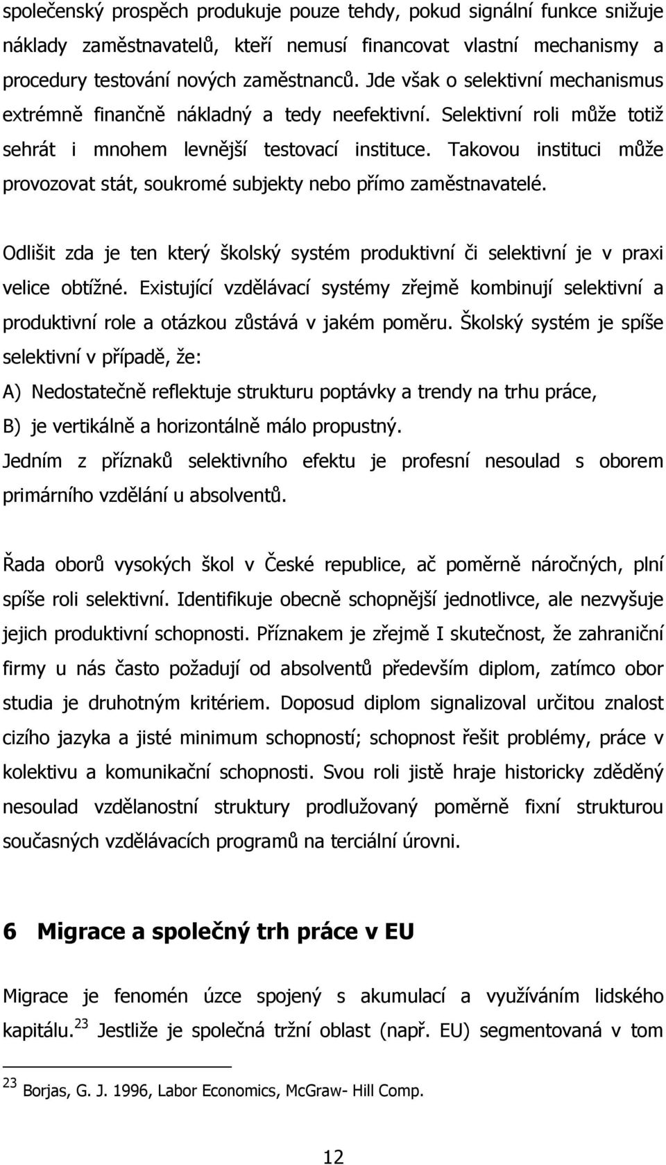 Takovou instituci může provozovat stát, soukromé subjekty nebo přímo zaměstnavatelé. Odlišit zda je ten který školský systém produktivní či selektivní je v praxi velice obtížné.