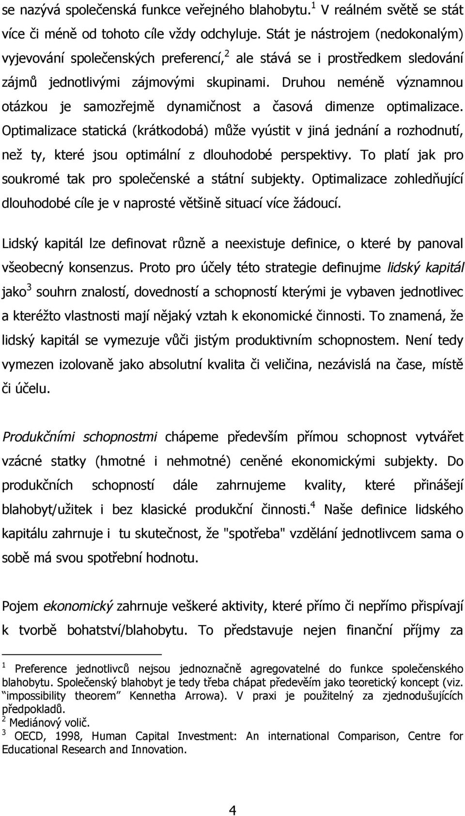 Druhou neméně významnou otázkou je samozřejmě dynamičnost a časová dimenze optimalizace.