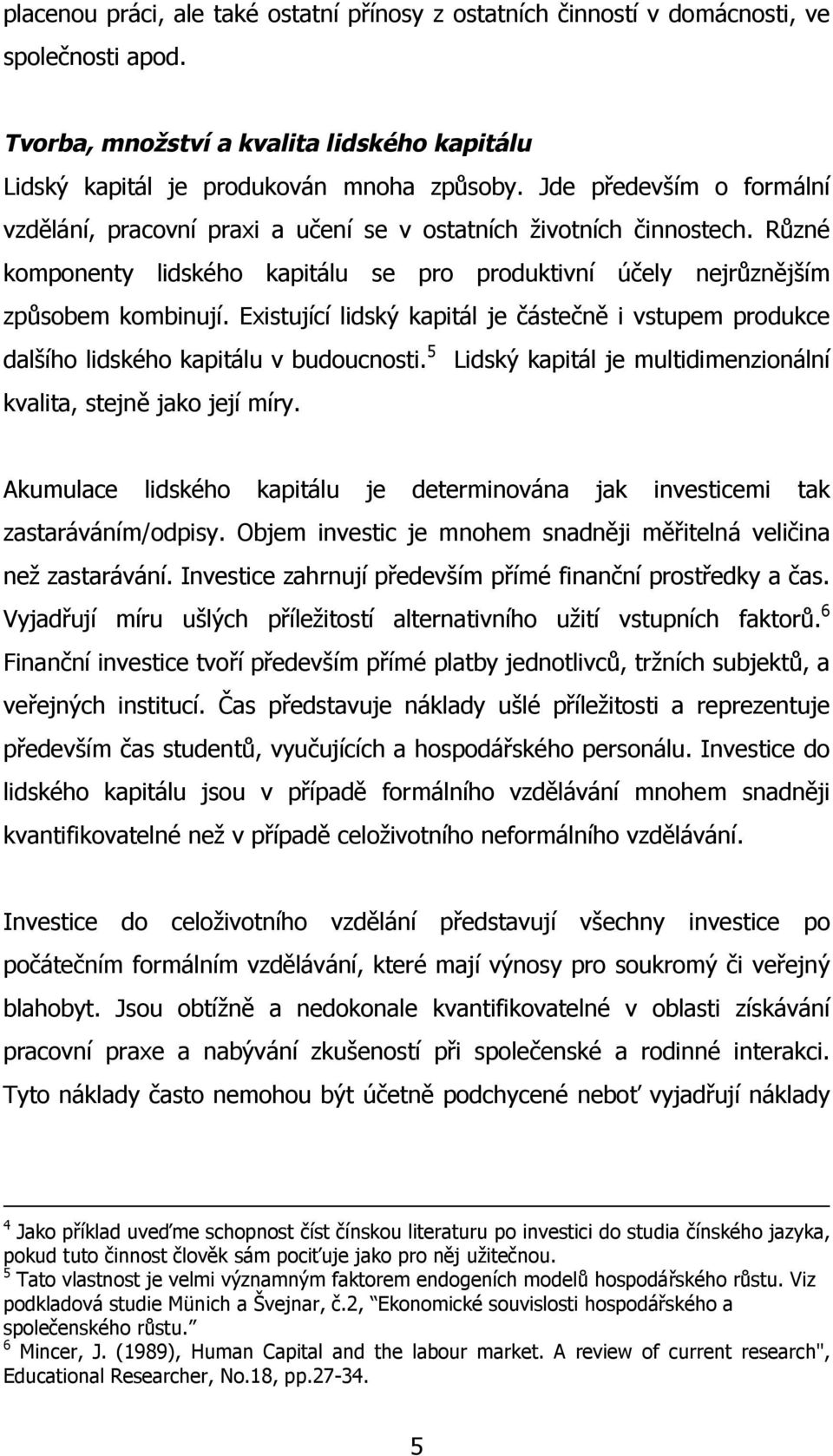 Existující lidský kapitál je částečně i vstupem produkce dalšího lidského kapitálu v budoucnosti. 5 Lidský kapitál je multidimenzionální kvalita, stejně jako její míry.