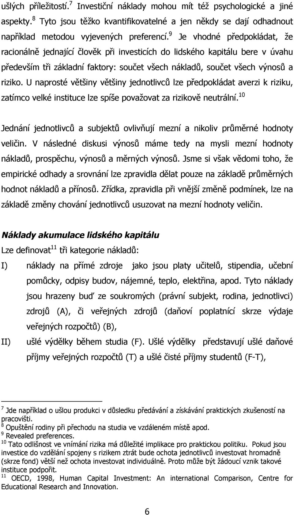 U naprosté většiny většiny jednotlivců lze předpokládat averzi k riziku, zatímco velké instituce lze spíše považovat za rizikově neutrální.