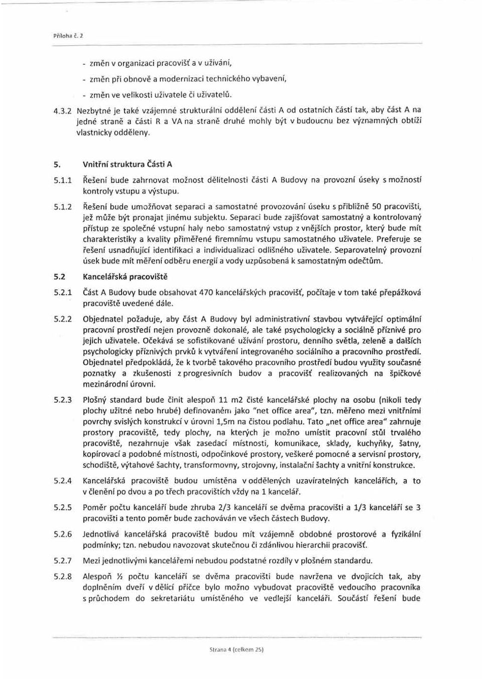 odděleny. 5. Vnitřní struktura Části A 5.1.1 Řešení bude zahrnovat možnost dělitelnosti části A Budovy na provozní úseky s možností kontroly vstupu a výstupu. 5.1.2 Řešení bude umožňovat separaci a samostatné provozování úseku s přibližně 50 pracovišti, jež může být pronajat jinému subjektu.