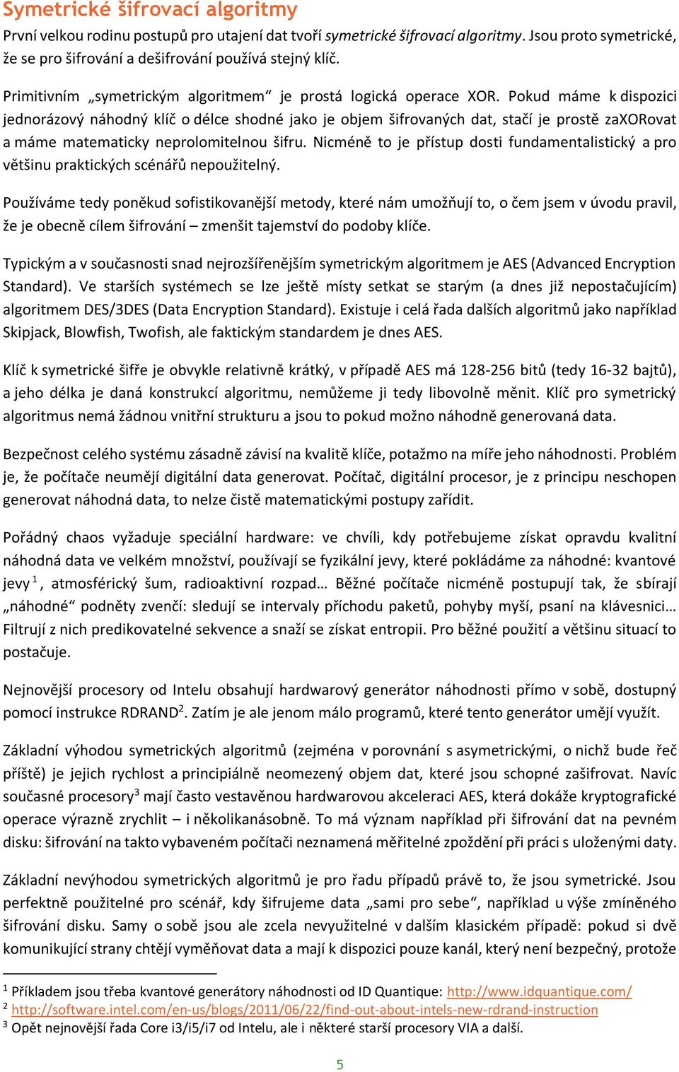 Pokud máme k dispozici jednorázový náhodný klíč o délce shodné jako je objem šifrovaných dat, stačí je prostě zaxorovat a máme matematicky neprolomitelnou šifru.