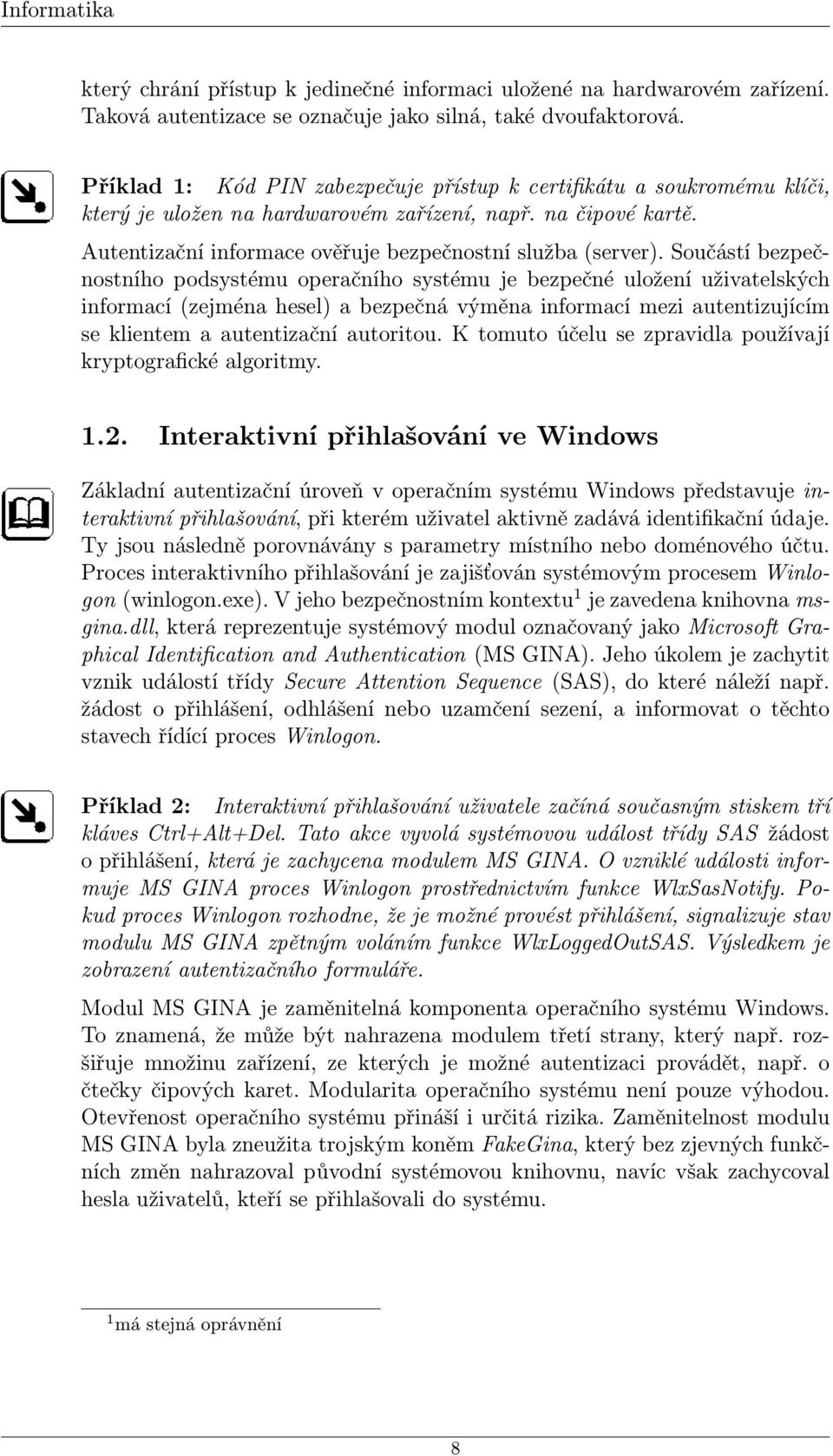 Součástí bezpečnostního podsystému operačního systému je bezpečné uložení uživatelských informací (zejména hesel) a bezpečná výměna informací mezi autentizujícím se klientem a autentizační autoritou.