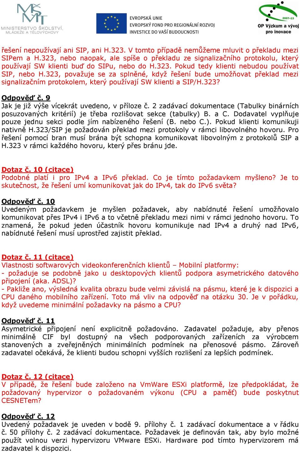 323, považuje se za splněné, když řešení bude umožňovat překlad mezi signalizačním protokolem, který používají SW klienti a SIP/H.323? Odpověď č. 9 Jak je již výše vícekrát uvedeno, v příloze č.