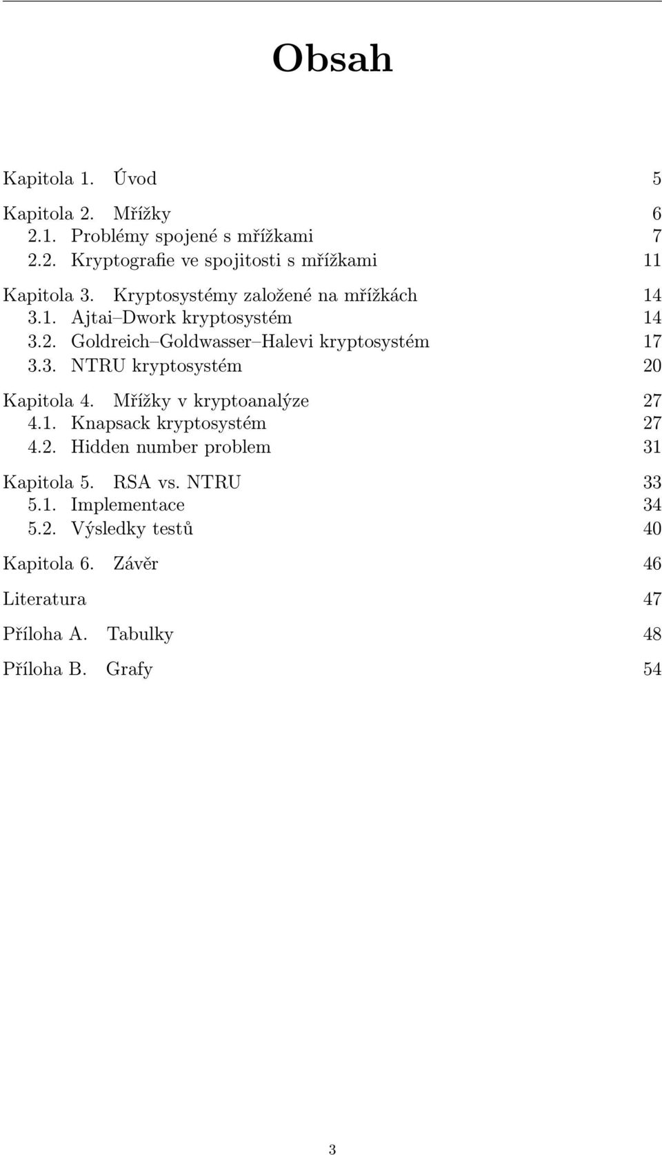 Mřížky v kryptoanalýze 27 4.1. Knapsack kryptosystém 27 4.2. Hidden number problem 31 Kapitola 5. RSA vs. NTRU 33 5.1. Implementace 34 5.