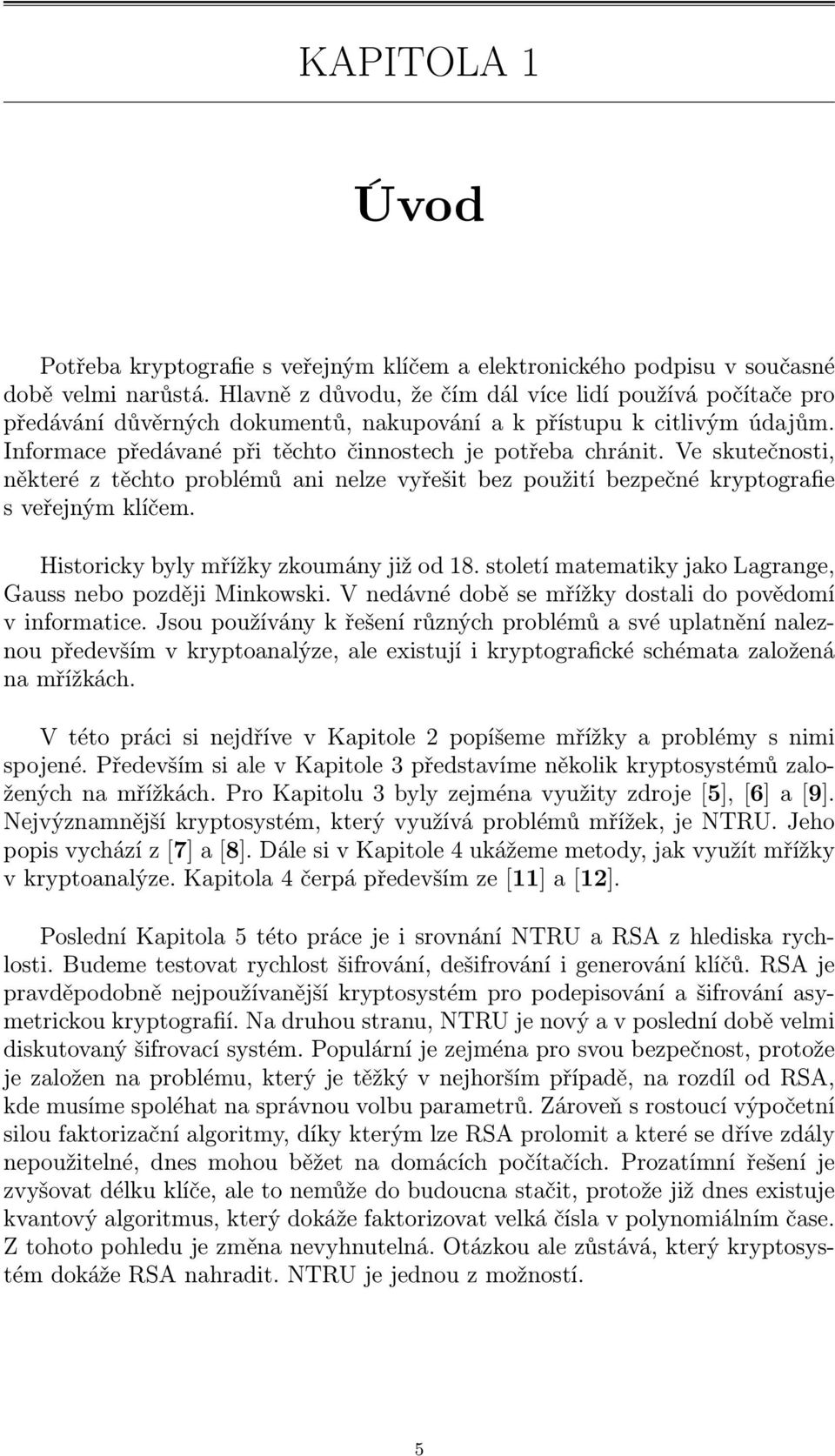 Ve skutečnosti, některé z těchto problémů ani nelze vyřešit bez použití bezpečné kryptografie s veřejným klíčem. Historicky byly mřížky zkoumány již od 18.