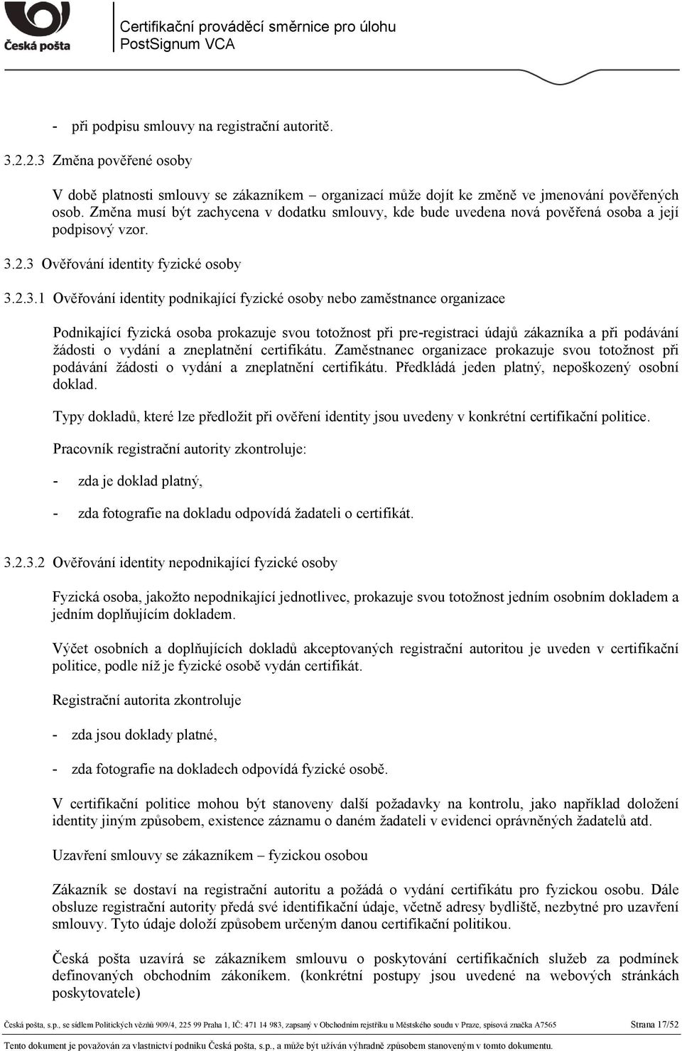 2.3 Ověřování identity fyzické osoby 3.2.3.1 Ověřování identity podnikající fyzické osoby nebo zaměstnance organizace Podnikající fyzická osoba prokazuje svou totožnost při pre-registraci údajů