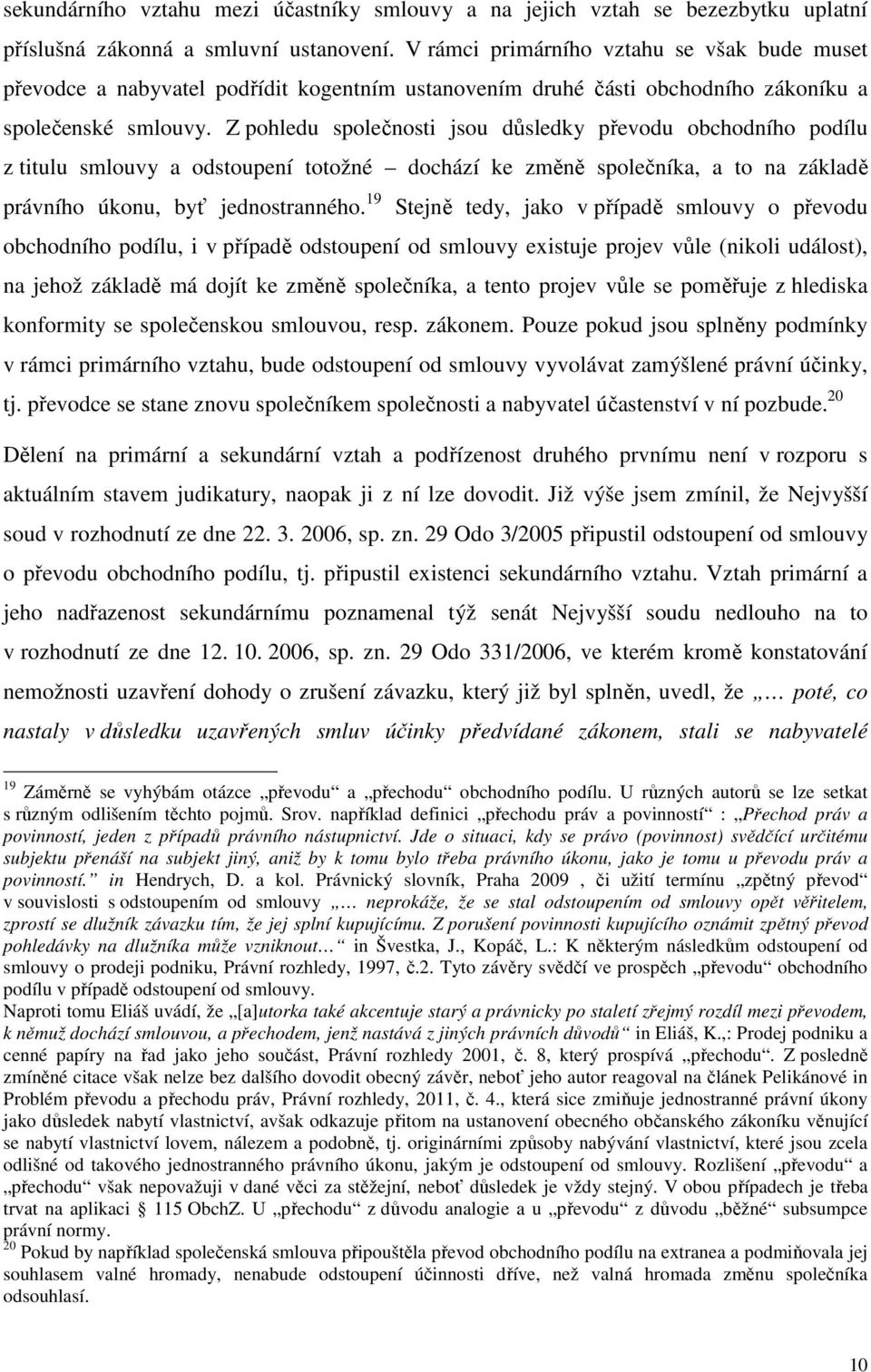 Z pohledu společnosti jsou důsledky převodu obchodního podílu z titulu smlouvy a odstoupení totožné dochází ke změně společníka, a to na základě právního úkonu, byť jednostranného.