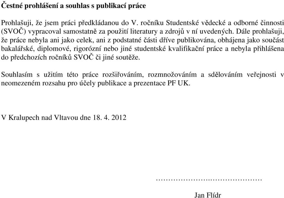 Dále prohlašuji, že práce nebyla ani jako celek, ani z podstatné části dříve publikována, obhájena jako součást bakalářské, diplomové, rigorózní nebo jiné