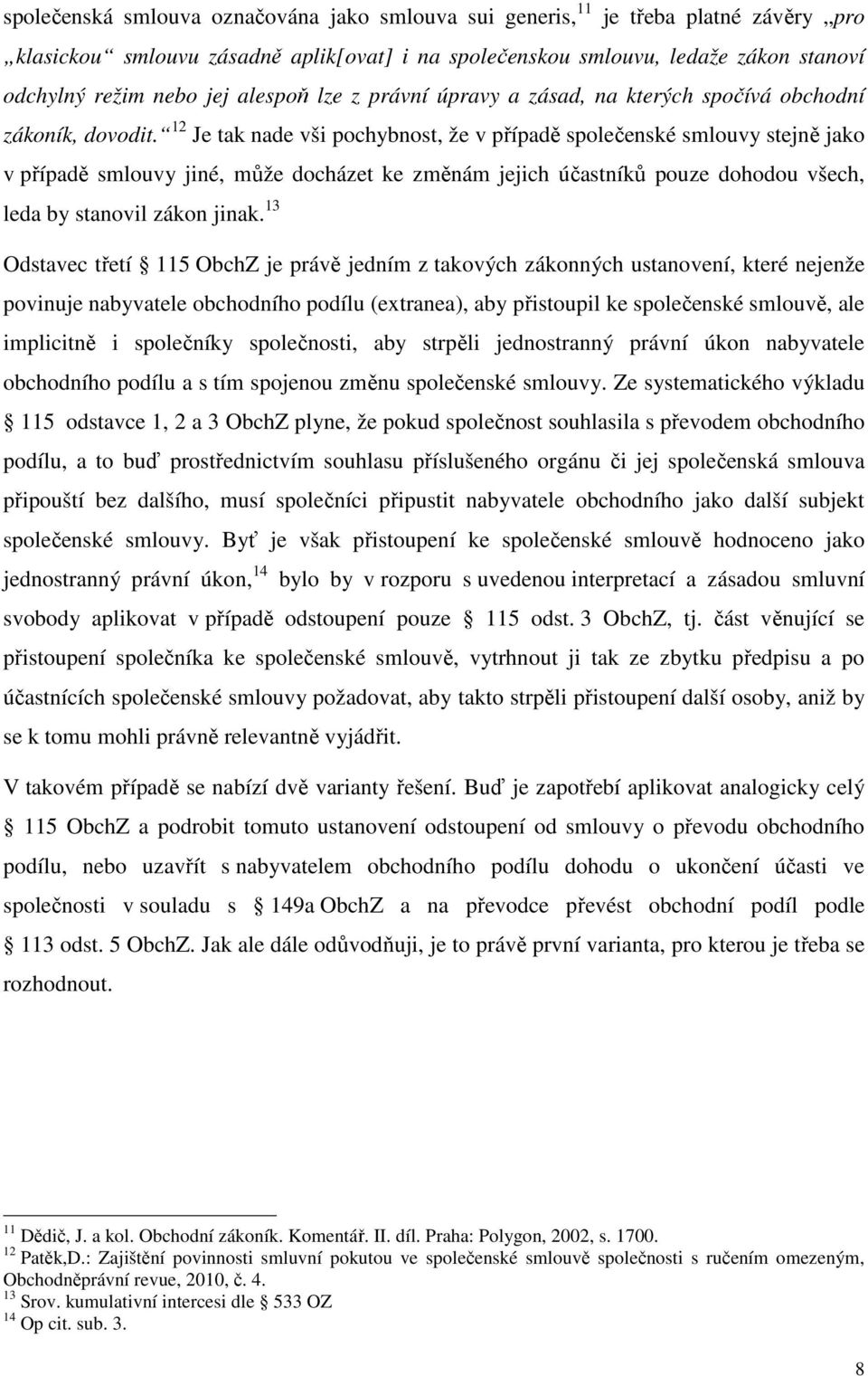 12 Je tak nade vši pochybnost, že v případě společenské smlouvy stejně jako v případě smlouvy jiné, může docházet ke změnám jejich účastníků pouze dohodou všech, leda by stanovil zákon jinak.