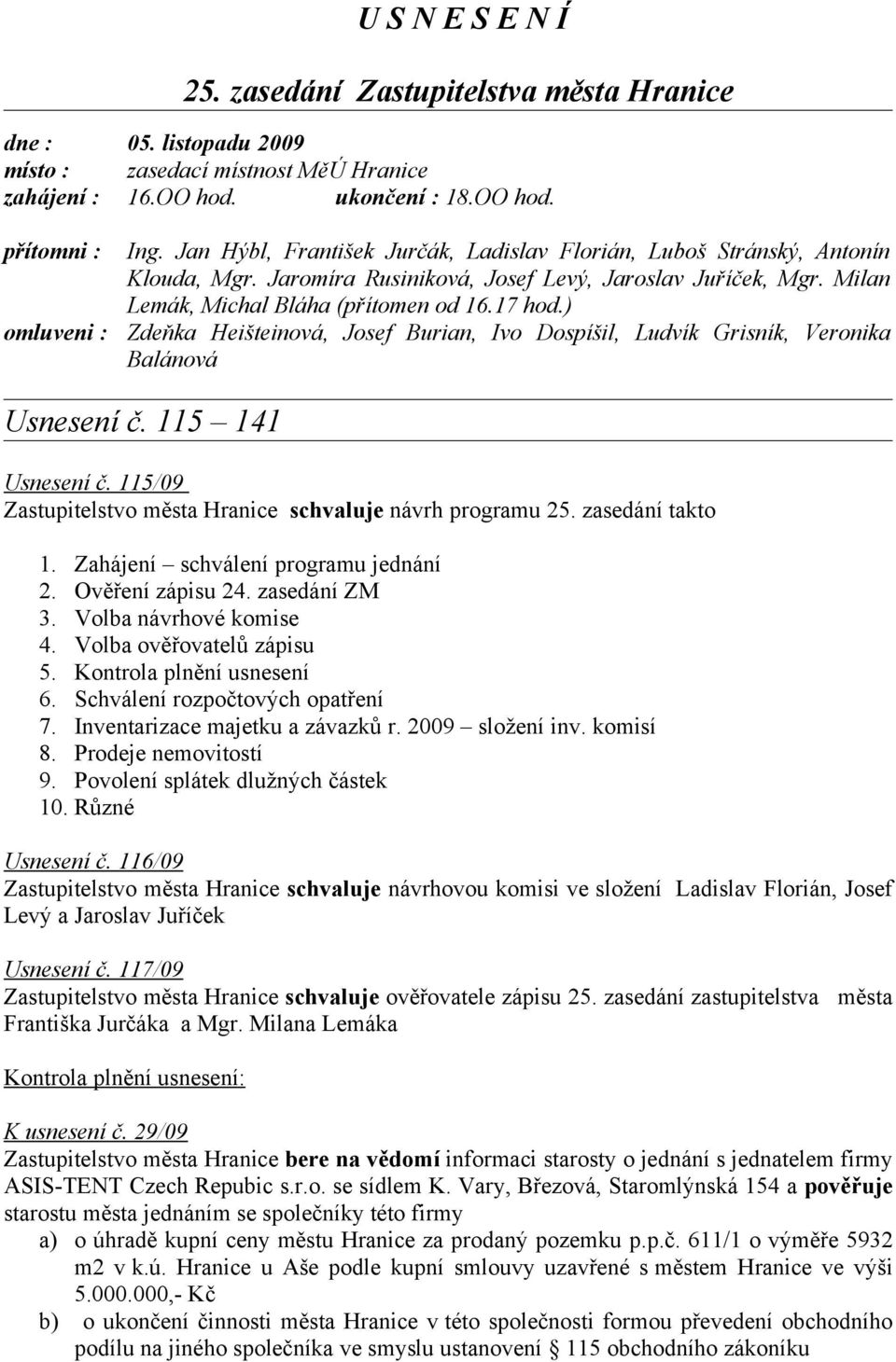 ) Zdeňka Heišteinová, Josef Burian, Ivo Dospíšil, Ludvík Grisník, Veronika Balánová Usnesení č. 115 141 Usnesení č. 115/09 Zastupitelstvo města Hranice schvaluje návrh programu 25. zasedání takto 1.