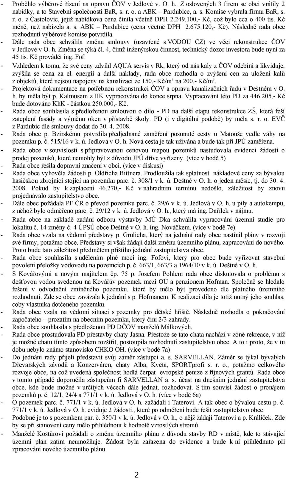 Následně rada obce rozhodnutí výběrové komise potvrdila. - Dále rada obce schválila změnu smlouvy (uzavřené s VODOU CZ) ve věci rekonstrukce ČOV v Jedlové v O. h. Změna se týká čl.