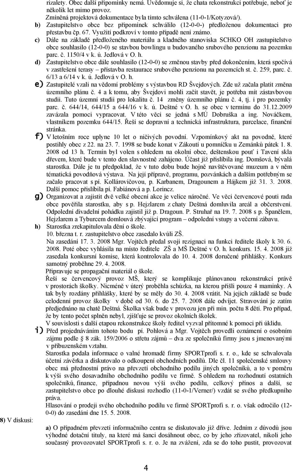 c) Dále na základě předloženého materiálu a kladného stanoviska SCHKO OH zastupitelstvo obce souhlasilo (12-0-0) se stavbou bowlingu u budovaného srubového penzionu na pozemku parc. č. 1150/4 v k. ú.