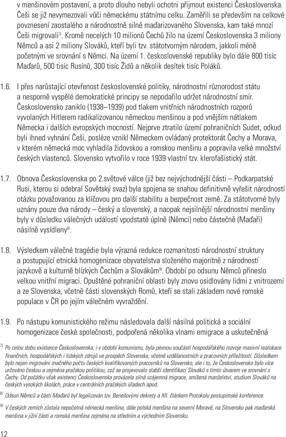 Kromě necelých 10 milionů Čechů žilo na území Československa 3 miliony Němců a asi 2 miliony Slováků, kteří byli tzv. státotvorným národem, jakkoli méně početným ve srovnání s Němci. Na území 1.