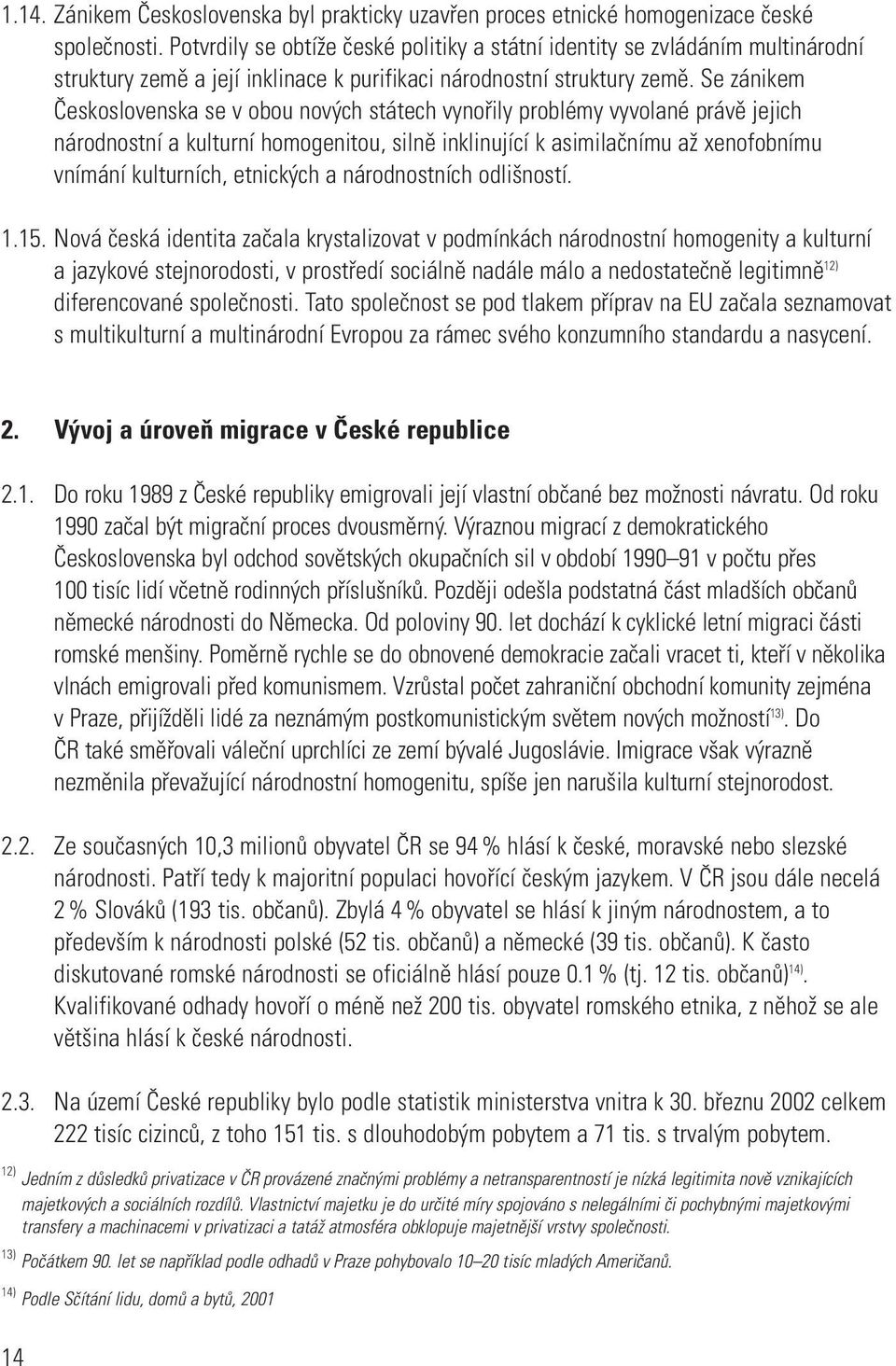 Se zánikem Československa se v obou nových státech vynořily problémy vyvolané právě jejich národnostní a kulturní homogenitou, silně inklinující k asimilačnímu až xenofobnímu vnímání kulturních,