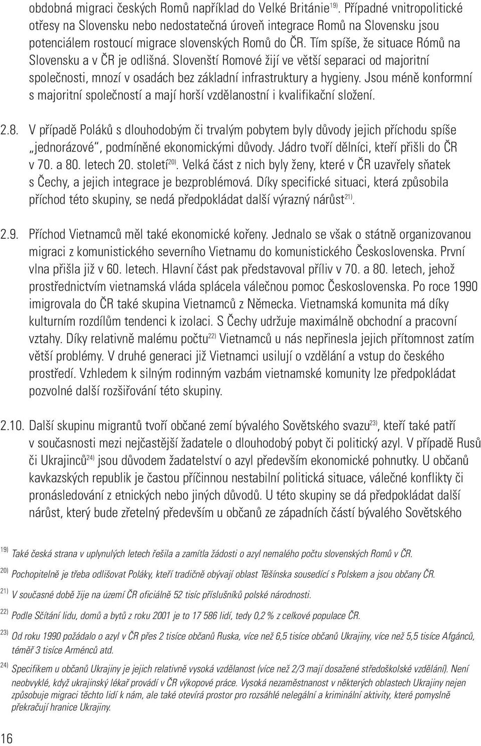 Tím spíše, že situace Rómů na Slovensku a v ČR je odlišná. Slovenští Romové žijí ve větší separaci od majoritní společnosti, mnozí v osadách bez základní infrastruktury a hygieny.