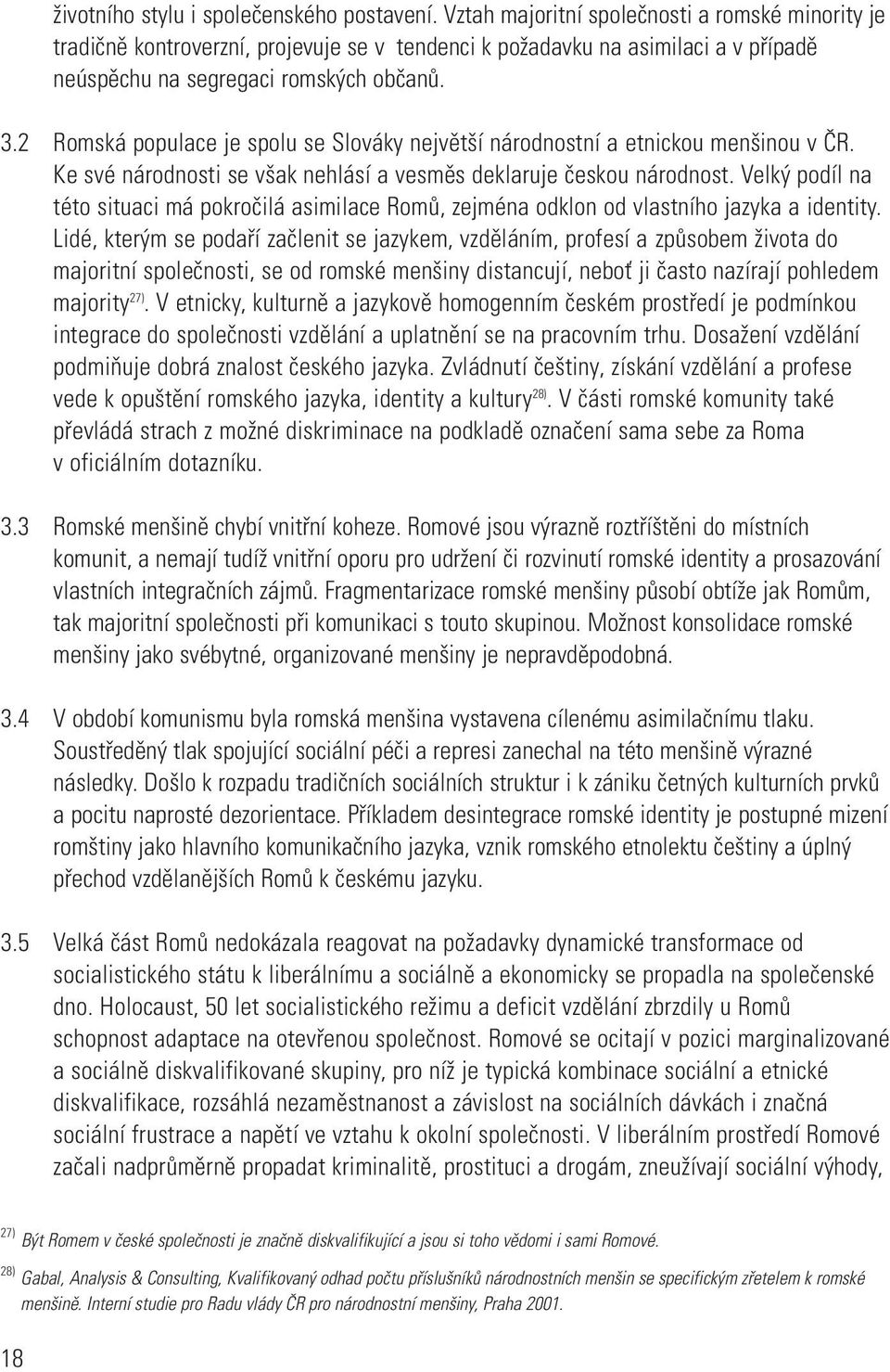 2 Romská populace je spolu se Slováky největší národnostní a etnickou menšinou v ČR. Ke své národnosti se však nehlásí a vesměs deklaruje českou národnost.