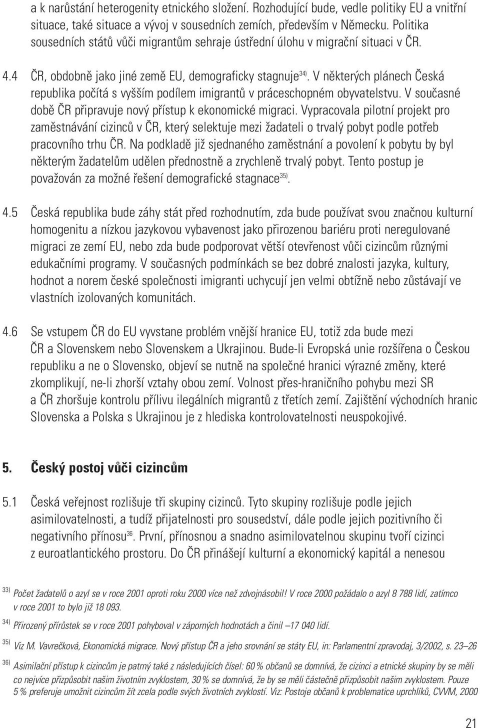 V některých plánech Česká republika počítá s vyšším podílem imigrantů v práceschopném obyvatelstvu. V současné době ČR připravuje nový přístup k ekonomické migraci.