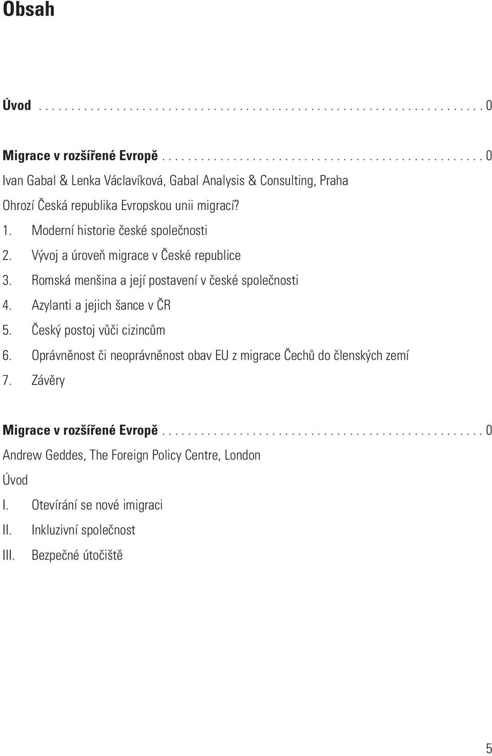 Moderní historie české společnosti 2. Vývoj a úroveň migrace v České republice 3. Romská menšina a její postavení v české společnosti 4. Azylanti a jejich šance v ČR 5.