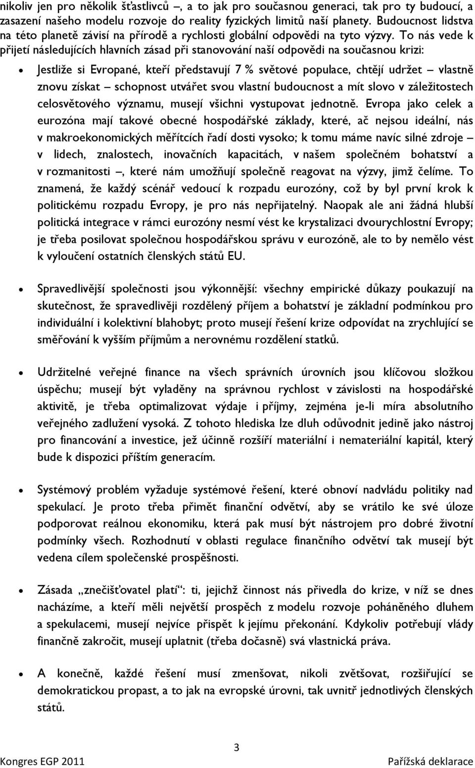 To nás vede k přijetí následujících hlavních zásad při stanovování naší odpovědi na současnou krizi: Jestliţe si Evropané, kteří představují 7 % světové populace, chtějí udrţet vlastně znovu získat