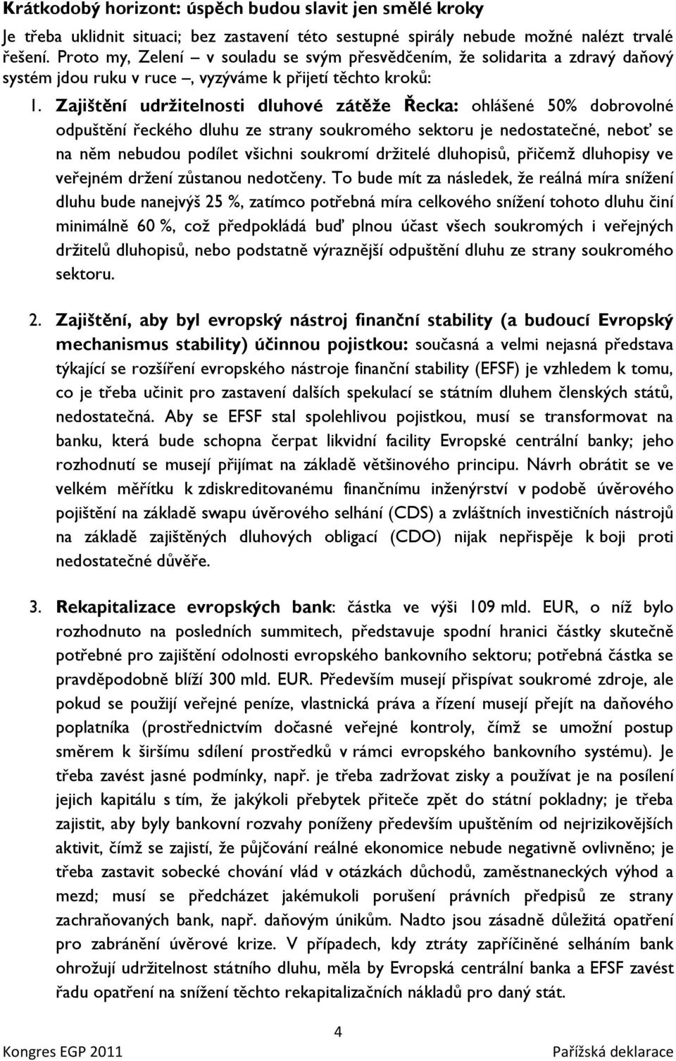 Zajištění udržitelnosti dluhové zátěže Řecka: ohlášené 50% dobrovolné odpuštění řeckého dluhu ze strany soukromého sektoru je nedostatečné, neboť se na něm nebudou podílet všichni soukromí drţitelé