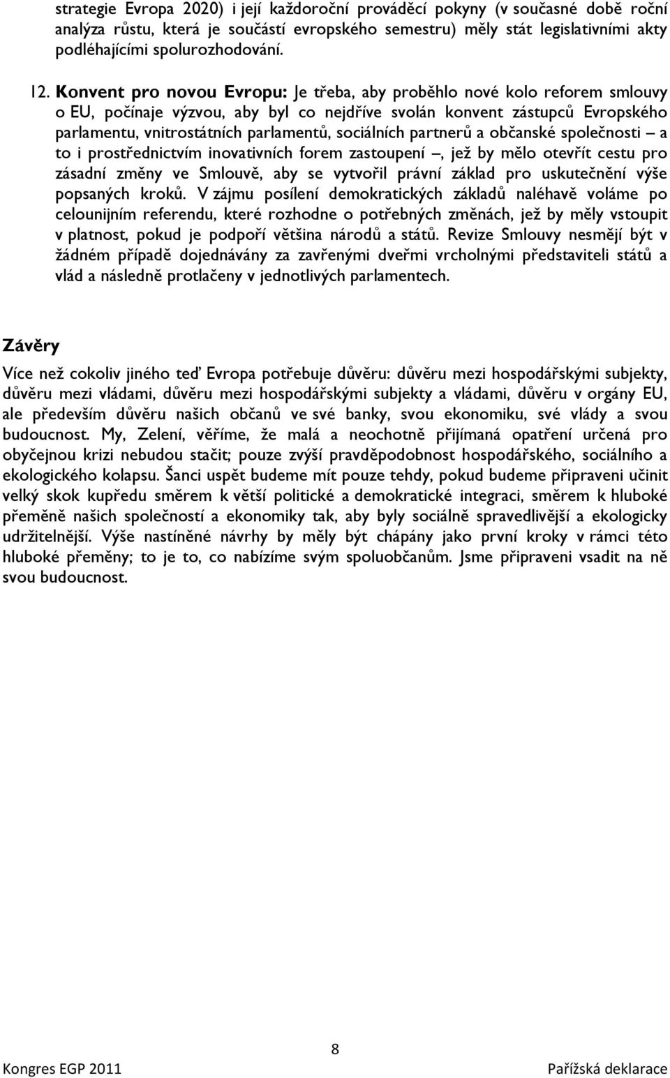 sociálních partnerů a občanské společnosti a to i prostřednictvím inovativních forem zastoupení, jeţ by mělo otevřít cestu pro zásadní změny ve Smlouvě, aby se vytvořil právní základ pro uskutečnění