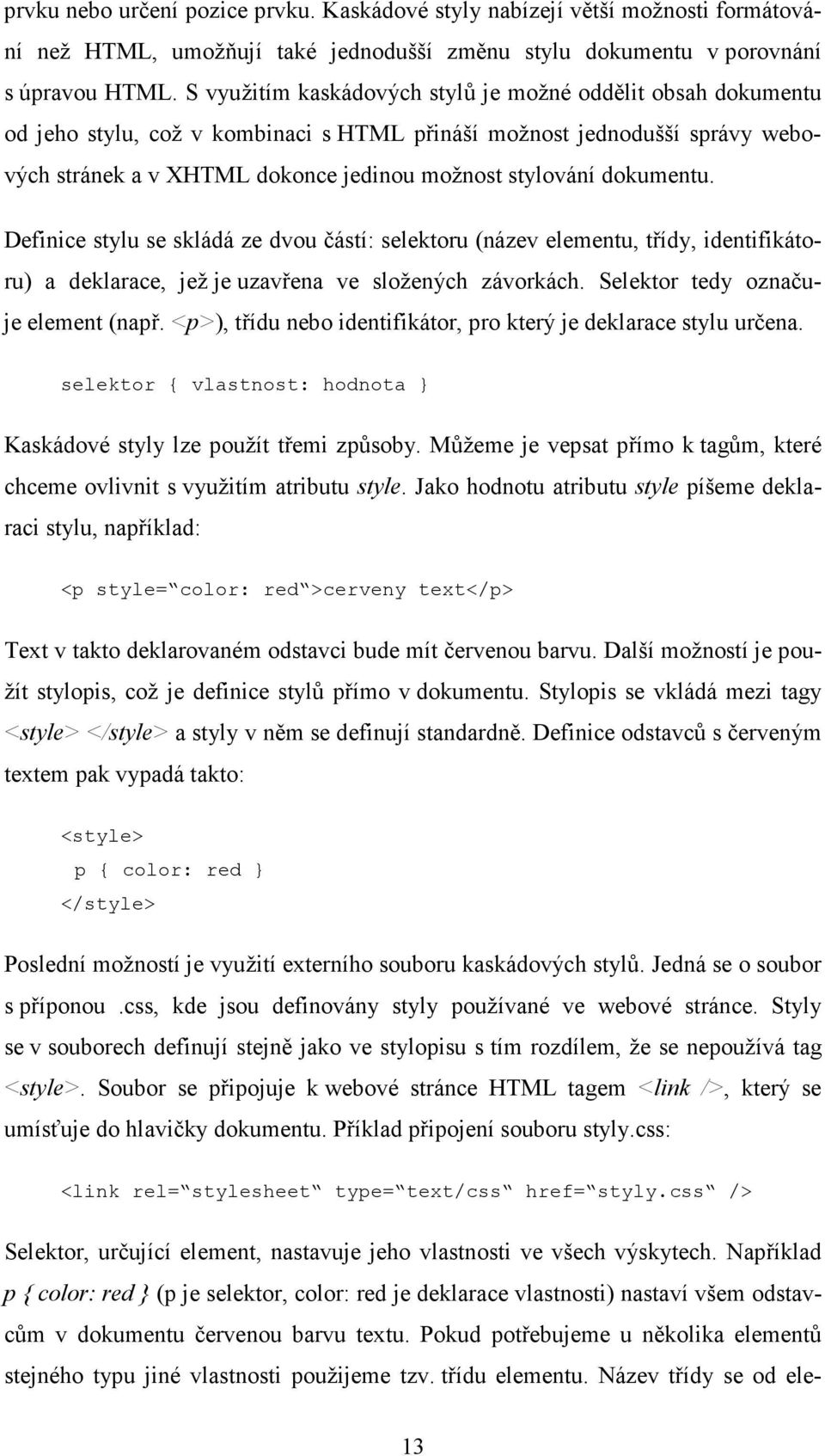 dokumentu. Definice stylu se skládá ze dvou částí: selektoru (název elementu, třídy, identifikátoru) a deklarace, jež je uzavřena ve složených závorkách. Selektor tedy označuje element (např.