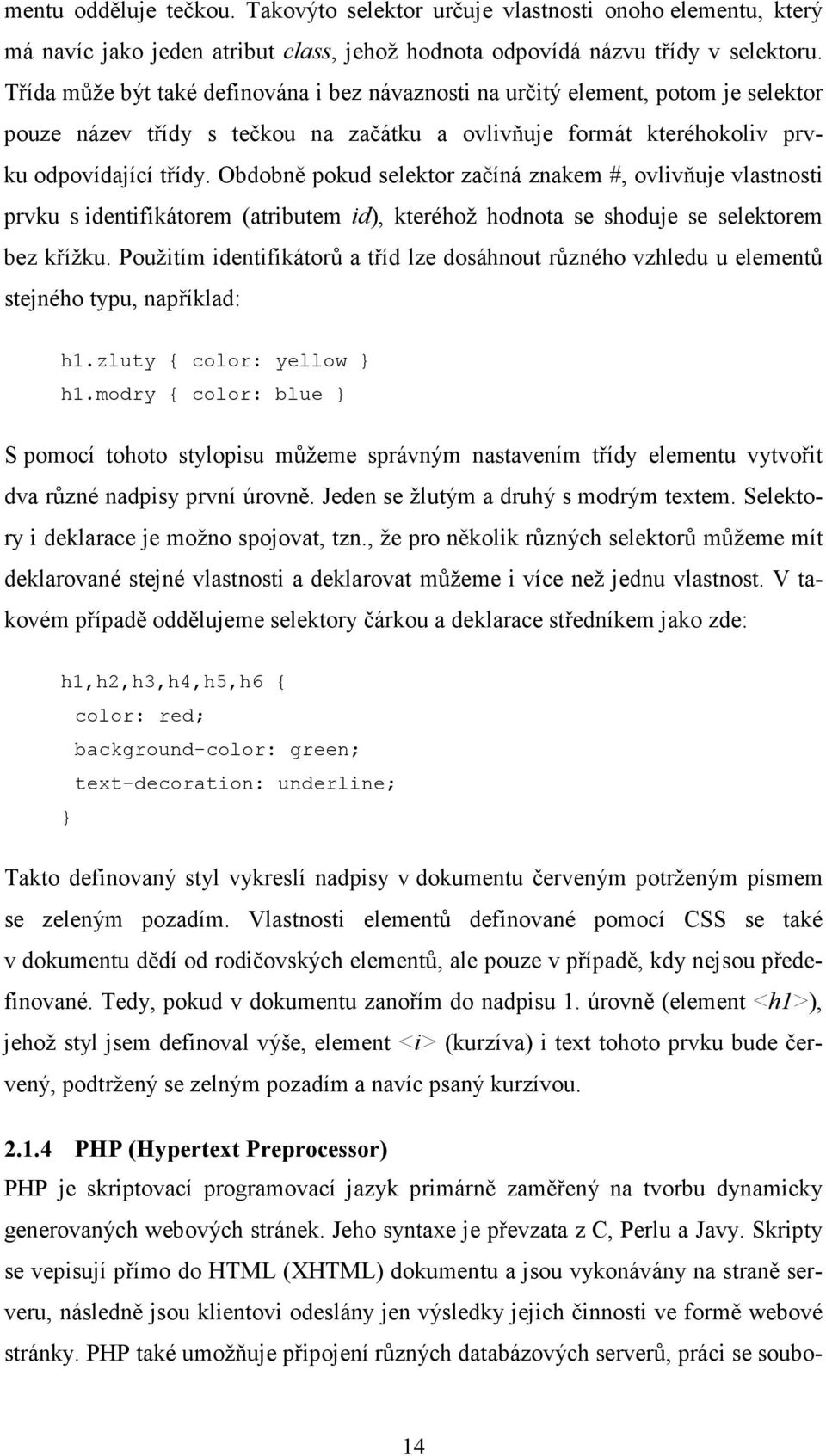 Obdobně pokud selektor začíná znakem #, ovlivňuje vlastnosti prvku s identifikátorem (atributem id), kteréhož hodnota se shoduje se selektorem bez křížku.