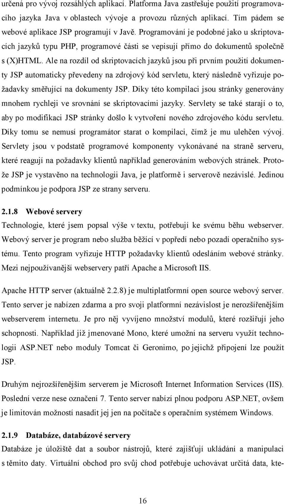 Ale na rozdíl od skriptovacích jazyků jsou při prvním použití dokumenty JSP automaticky převedeny na zdrojový kód servletu, který následně vyřizuje požadavky směřující na dokumenty JSP.