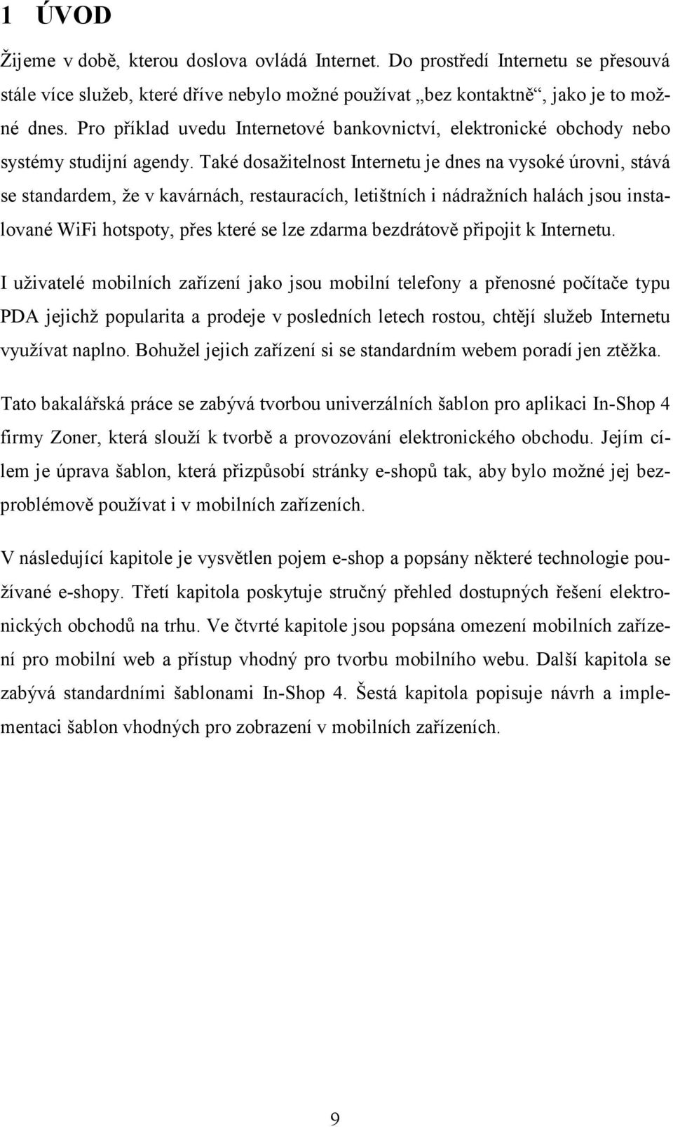 Také dosažitelnost Internetu je dnes na vysoké úrovni, stává se standardem, že v kavárnách, restauracích, letištních i nádražních halách jsou instalované WiFi hotspoty, přes které se lze zdarma