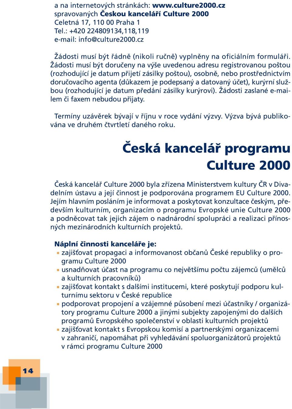 Žádosti musí být doručeny na výše uvedenou adresu registrovanou poštou (rozhodující je datum přijetí zásilky poštou), osobně, nebo prostřednictvím doručovacího agenta (důkazem je podepsaný a datovaný