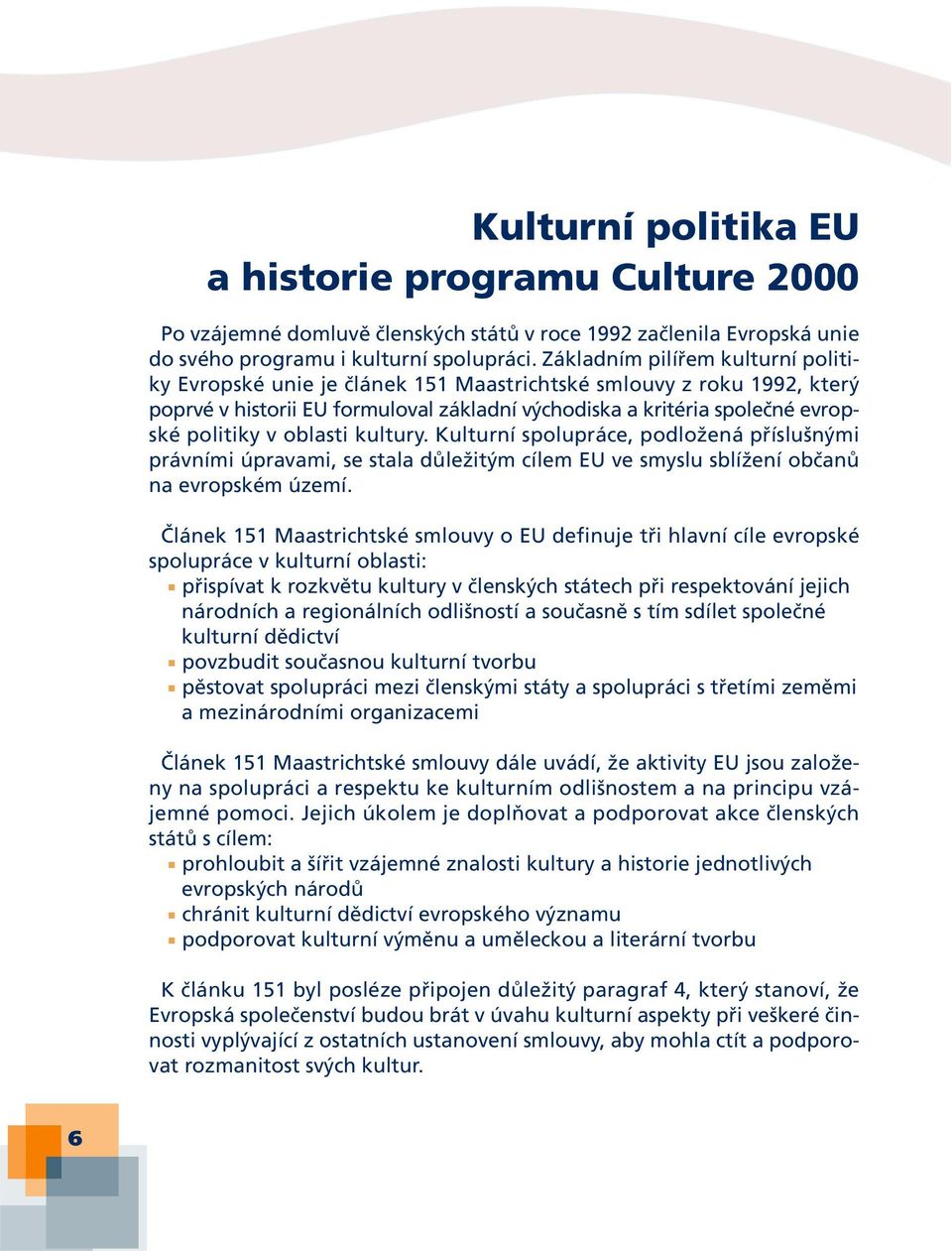 oblasti kultury. Kulturní spolupráce, podložená příslušnými právními úpravami, se stala důležitým cílem EU ve smyslu sblížení občanů na evropském území.