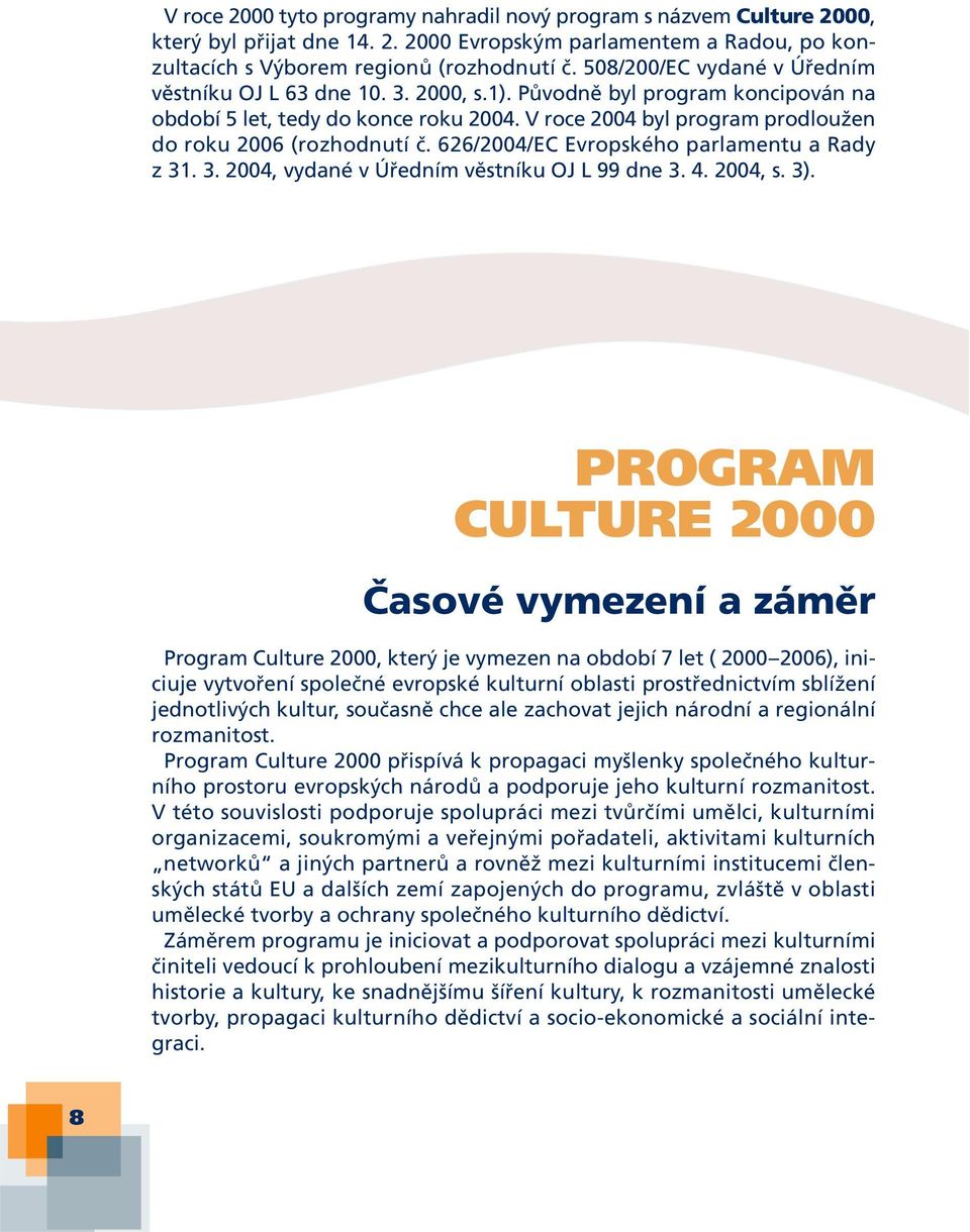 V roce 2004 byl program prodloužen do roku 2006 (rozhodnutí č. 626/2004/EC Evropského parlamentu a Rady z 31. 3. 2004, vydané v Úředním věstníku OJ L 99 dne 3. 4. 2004, s. 3).