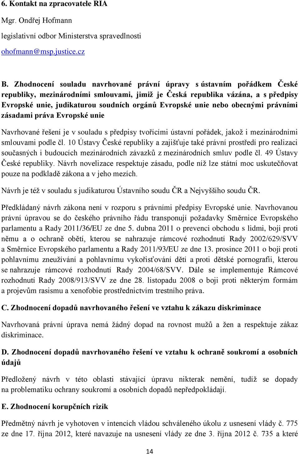 Evropské unie nebo obecnými právními zásadami práva Evropské unie Navrhované řešení je v souladu s předpisy tvořícími ústavní pořádek, jakož i mezinárodními smlouvami podle čl.