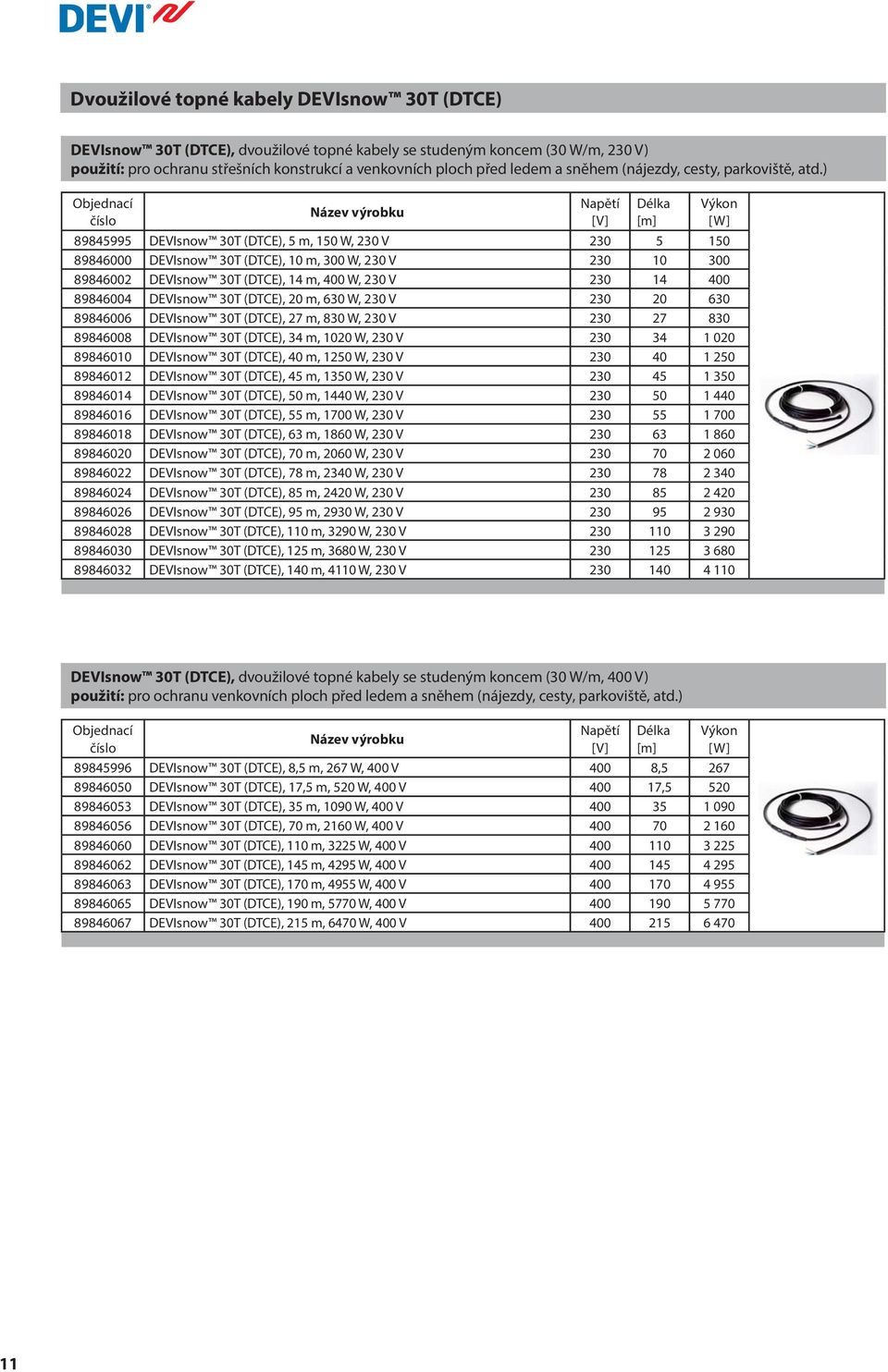 ) Napětí [V] Délka [m] Výkon [W] 89845995 DEVIsnow 30T (DTCE), 5 m, 150 W, 230 V 230 5 150 89846000 DEVIsnow 30T (DTCE), 10 m, 300 W, 230 V 230 10 300 89846002 DEVIsnow 30T (DTCE), 14 m, 400 W, 230 V