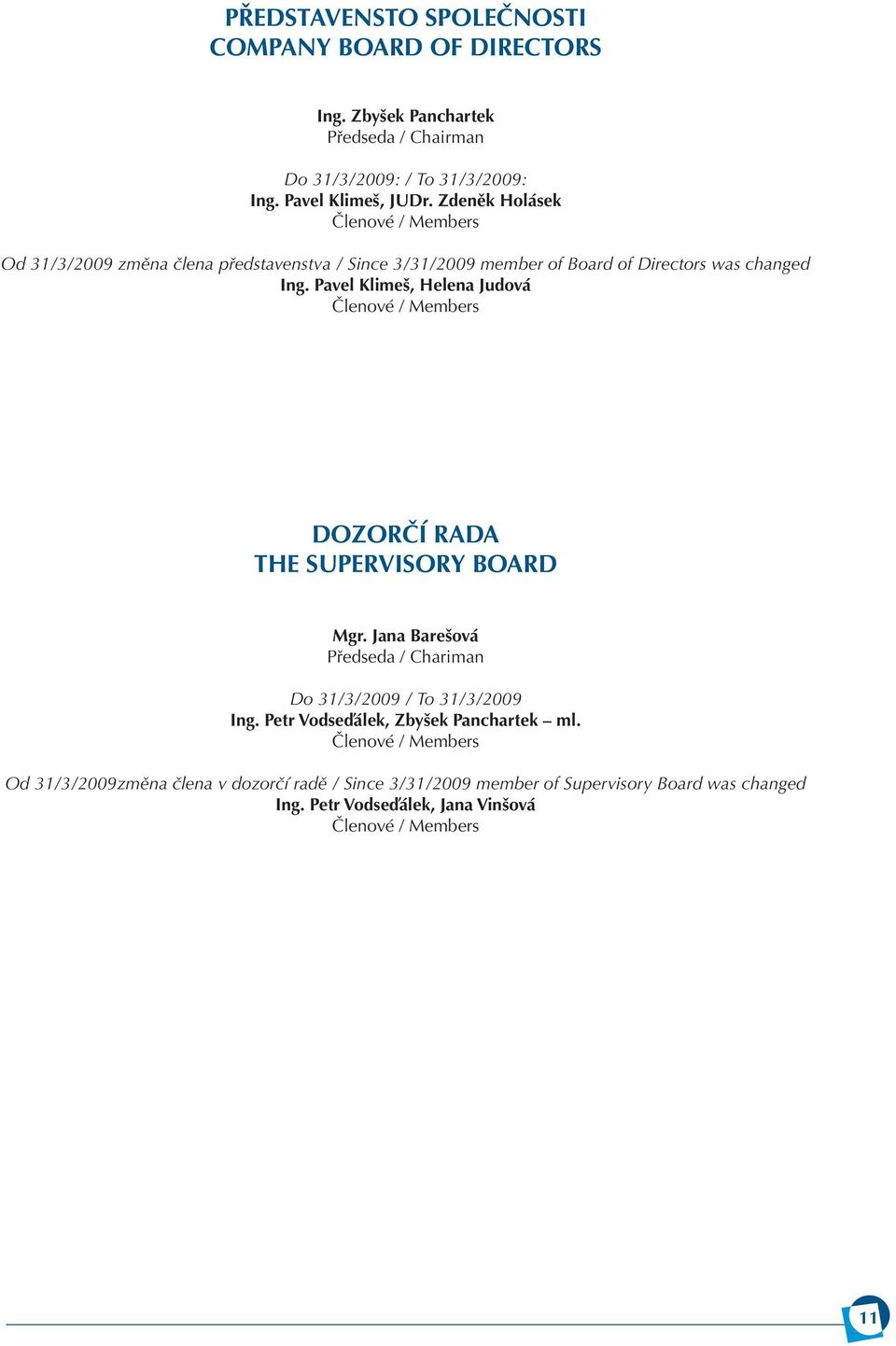 Pavel Klimeš, Helena Judová Členové / Members DOZORČÍ RADA THE SUPERVISORY BOARD Mgr. Jana Barešová Předseda / Chariman Do 31/3/2009 / To 31/3/2009 Ing.