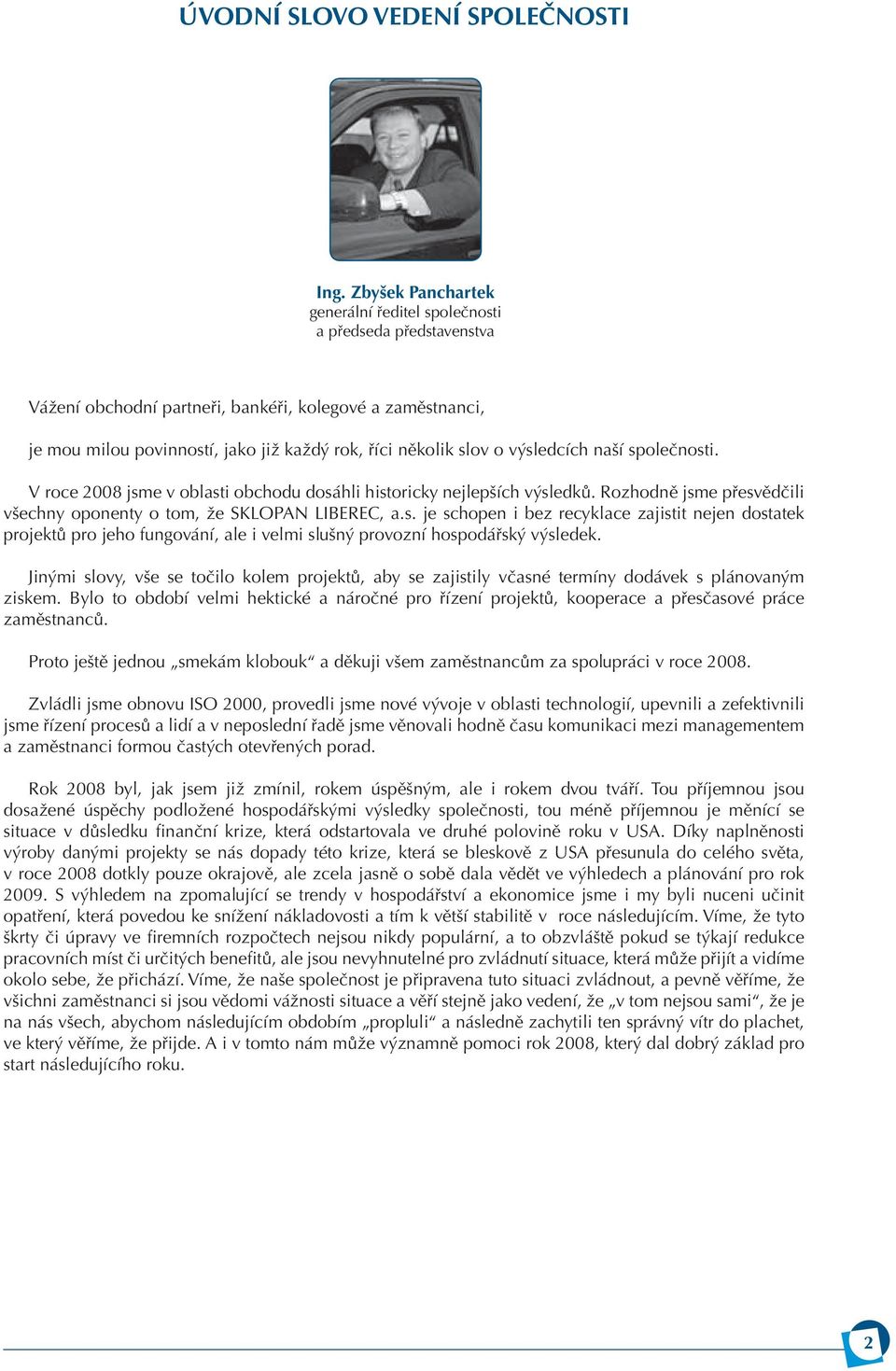 výsledcích naší společnosti. V roce 2008 jsme v oblasti obchodu dosáhli historicky nejlepších výsledků. Rozhodně jsme přesvědčili všechny oponenty o tom, že SKLOPAN LIBEREC, a.s. je schopen i bez recyklace zajistit nejen dostatek projektů pro jeho fungování, ale i velmi slušný provozní hospodářský výsledek.