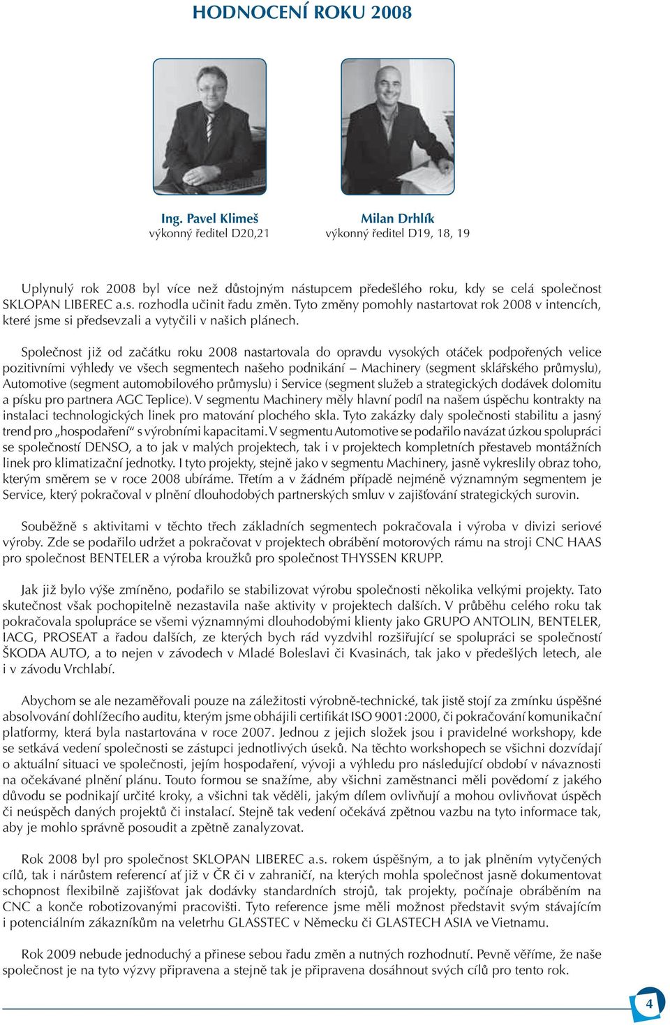 Tyto změny pomohly nastartovat rok 2008 v intencích, které jsme si předsevzali a vytyčili v našich plánech.