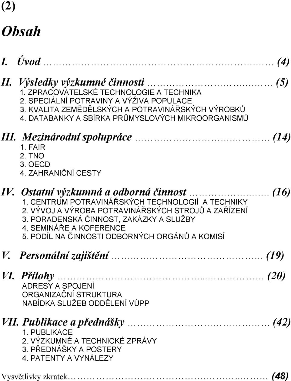 CENTRUM POTRAVINÁŘSKÝCH TECHNOLOGIÍ A TECHNIKY 2. VÝVOJ A VÝROBA POTRAVINÁŘSKÝCH STROJŮ A ZAŘÍZENÍ 3. PORADENSKÁ ČINNOST, ZAKÁZKY A SLUŽBY 4. SEMINÁŘE A KOFERENCE 5.