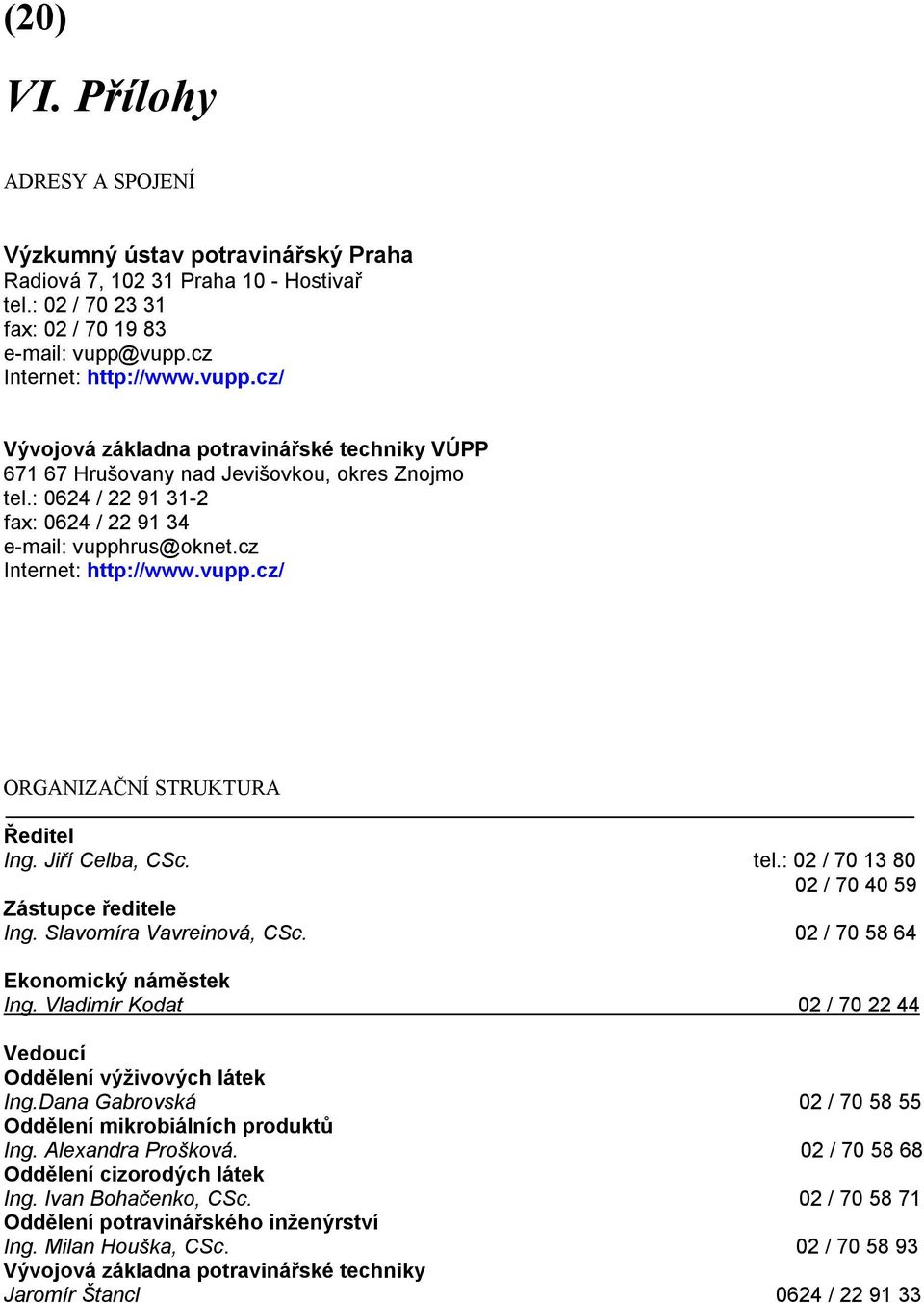 cz Internet: http://www.vupp.cz/ ORGANIZAČNÍ STRUKTURA Ředitel Ing. Jiří Celba, CSc. tel.: 02 / 70 13 80 02 / 70 40 59 Zástupce ředitele Ing. Slavomíra Vavreinová, CSc.