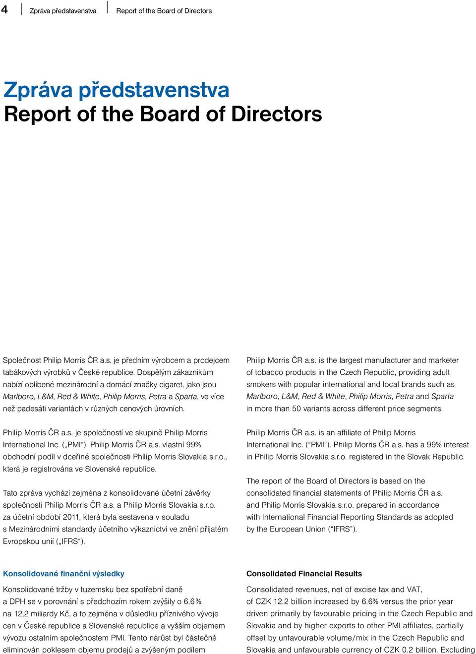 úrovních. Philip Morris ČR a.s. je společností ve skupině Philip Morris International Inc. ( PMI ). Philip Morris ČR a.s. vlastní 99% obchodní podíl v dceřiné společnosti Philip Morris Slovakia s.r.o., která je registrována ve Slovenské republice.