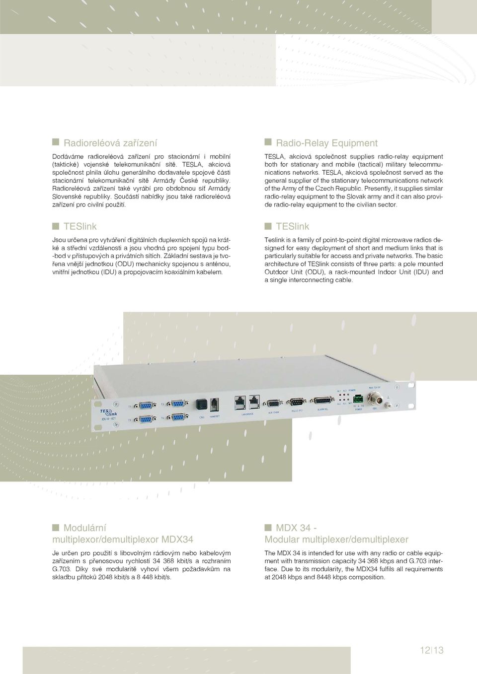 Radioreléová zařízení také vyrábí pro obdobnou síť Armády Slovenské republiky. Součástí nabídky jsou také radioreléová zařízení pro civilní použití.