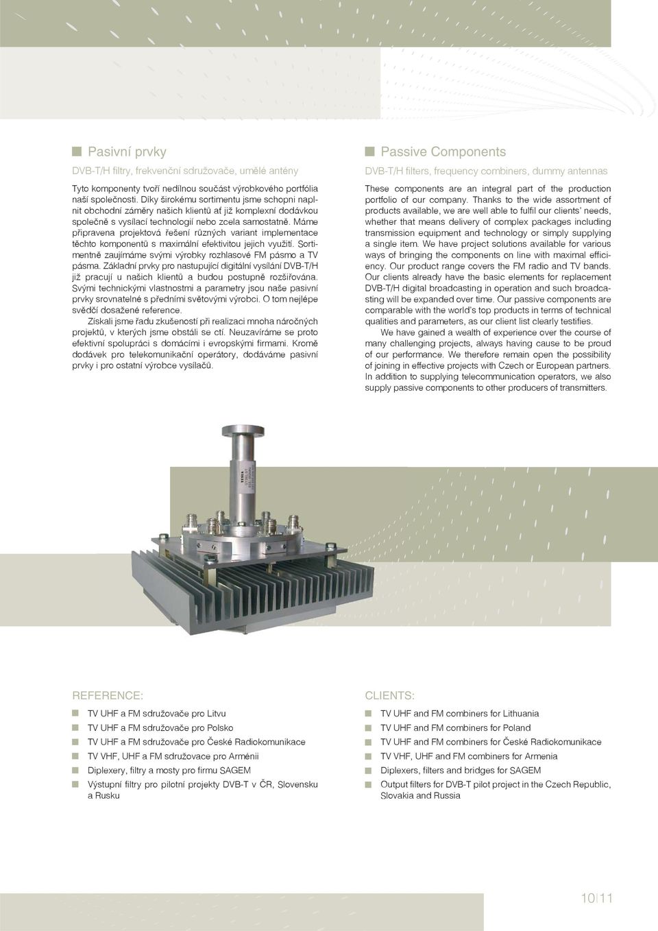 Máme připravena projektová řešení různých variant implementace těchto komponentů s maximální efektivitou jejich využití. Sortimentně zaujímáme svými výrobky rozhlasové FM pásmo a TV pásma.