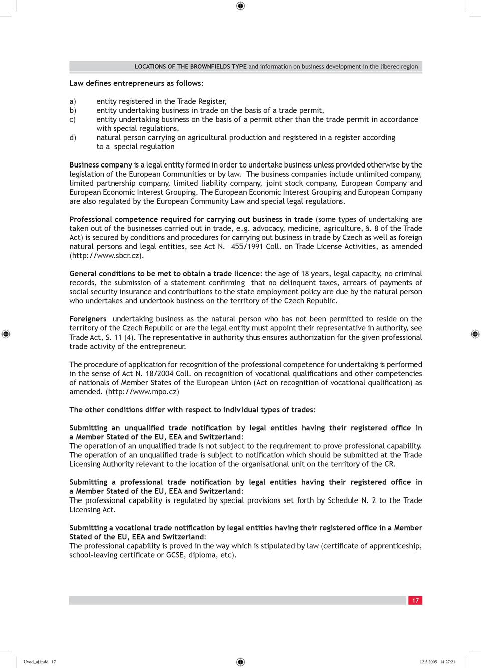 Business company is a legal entity formed in order to undertake business unless provided otherwise by the legislation of the European Communities or by law.