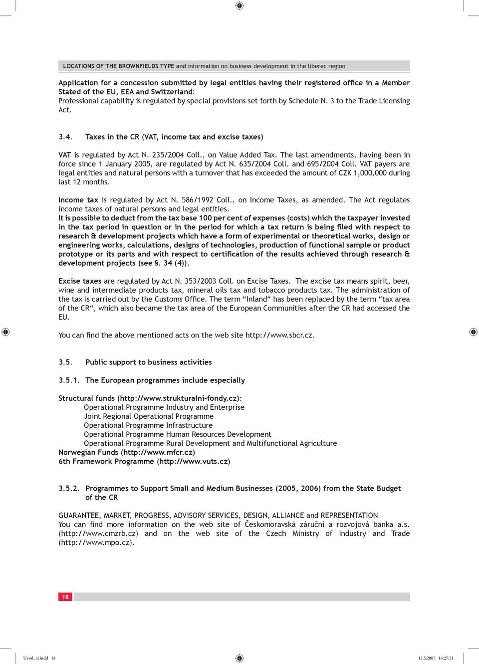 The last amendments, having been in force since 1 January 2005, are regulated by Act N. 635/2004 Coll. and 695/2004 Coll.