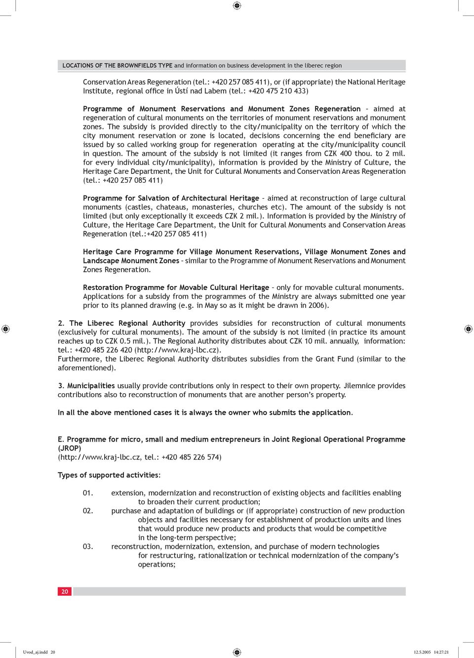 The subsidy is provided directly to the city/municipality on the territory of which the city monument reservation or zone is located, decisions concerning the end beneficiary are issued by so called