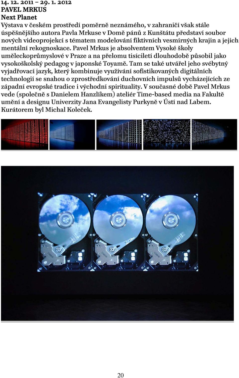 2012 PAVEL MRKUS Next Planet Výstava v českém prostředí poměrně neznámého, v zahraničí však stále úspěšnějšího autora Pavla Mrkuse v Domě pánů z Kunštátu představí soubor nových videoprojekcí s