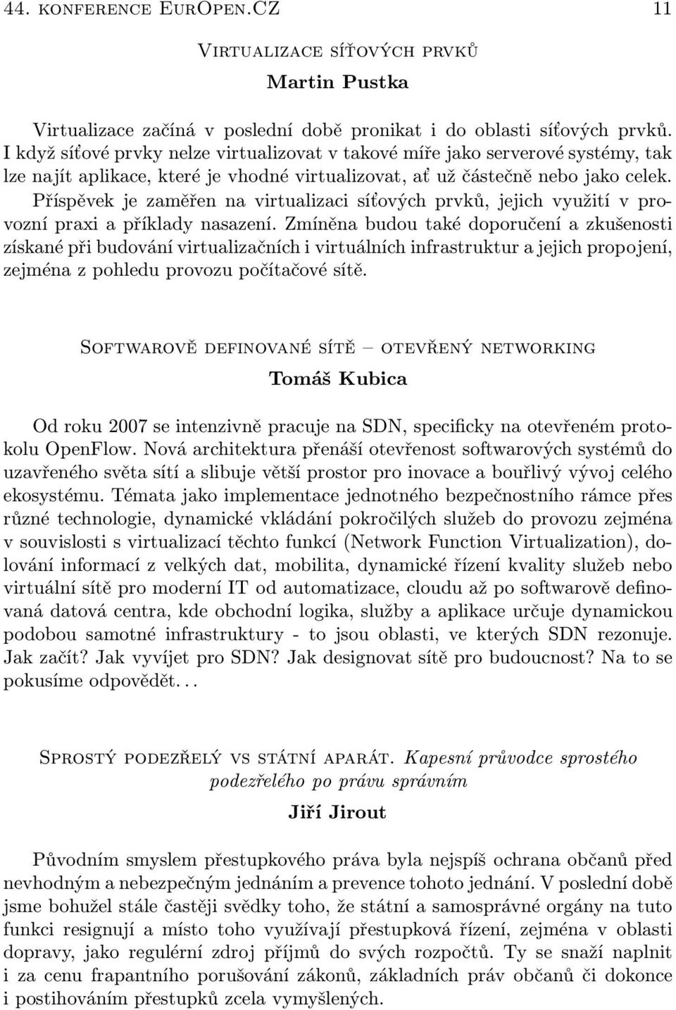 Příspěvek je zaměřen na virtualizaci síťových prvků, jejich využití v provozní praxi a příklady nasazení.